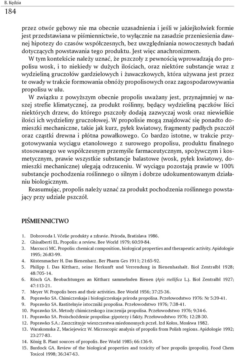 W tym kontekście należy uznać, że pszczoły z pewnością wprowadzają do propolisu wosk, i to niekiedy w dużych ilościach, oraz niektóre substancje wraz z wydzieliną gruczołów gardzielowych i