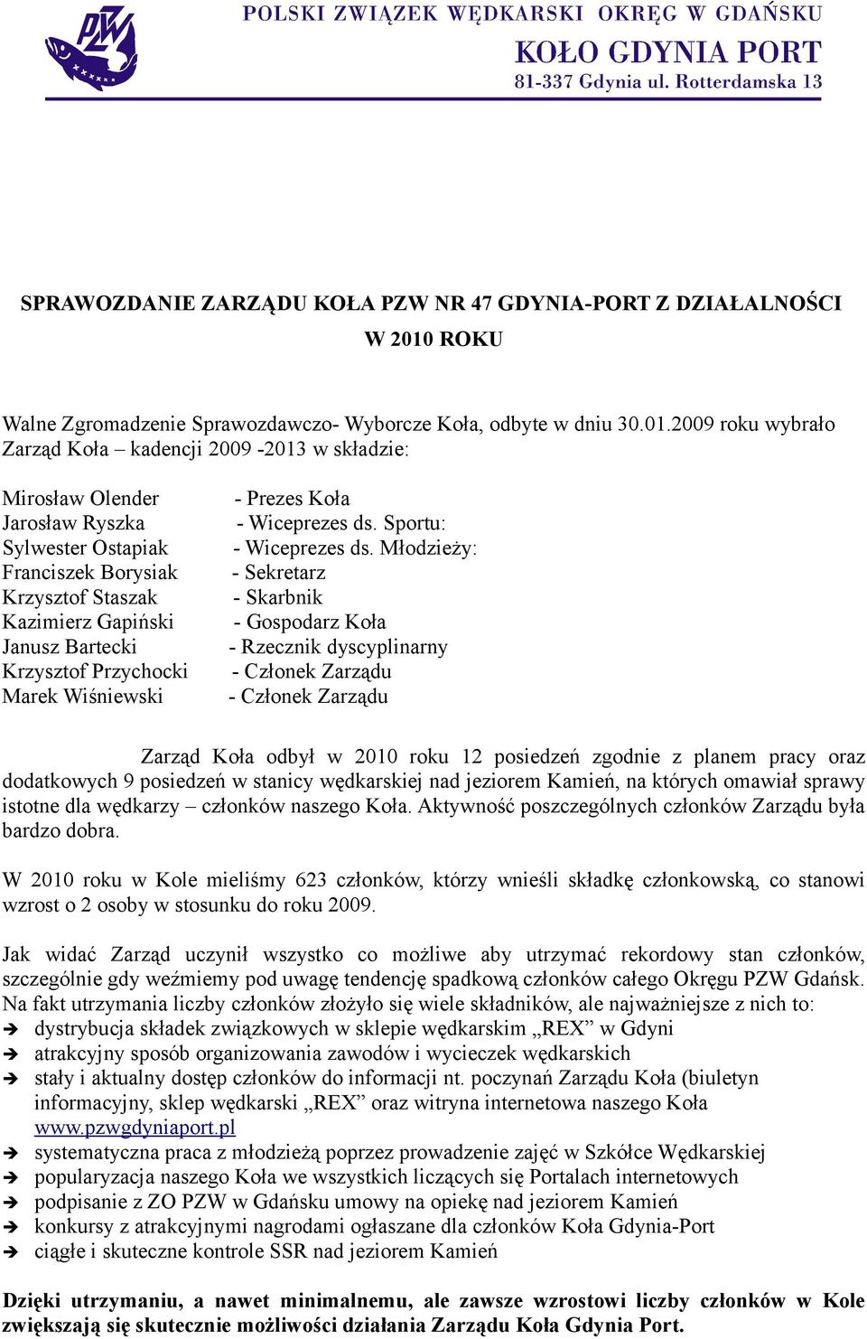 2009 roku wybrało Zarząd Koła kadencji 2009-2013 w składzie: Mirosław Olender Jarosław Ryszka Sylwester Ostapiak Franciszek Borysiak Krzysztof Staszak Kazimierz Gapiński Janusz Bartecki Krzysztof