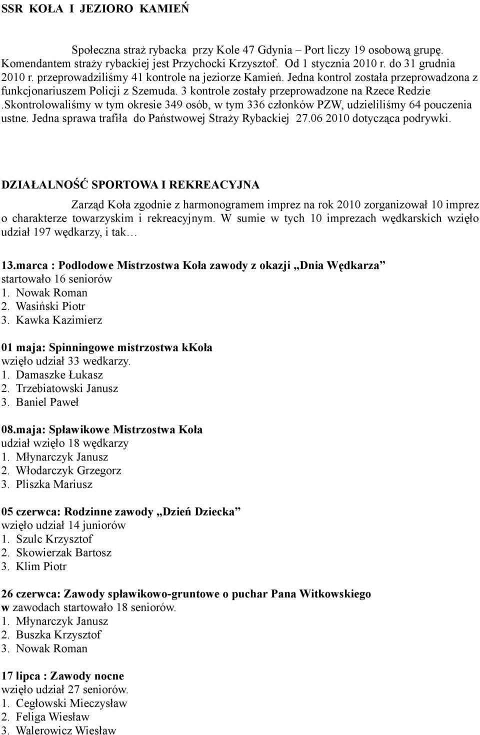 Skontrolowaliśmy w tym okresie 349 osób, w tym 336 członków PZW, udzieliliśmy 64 pouczenia ustne. Jedna sprawa trafiła do Państwowej Straży Rybackiej 27.06 2010 dotycząca podrywki.