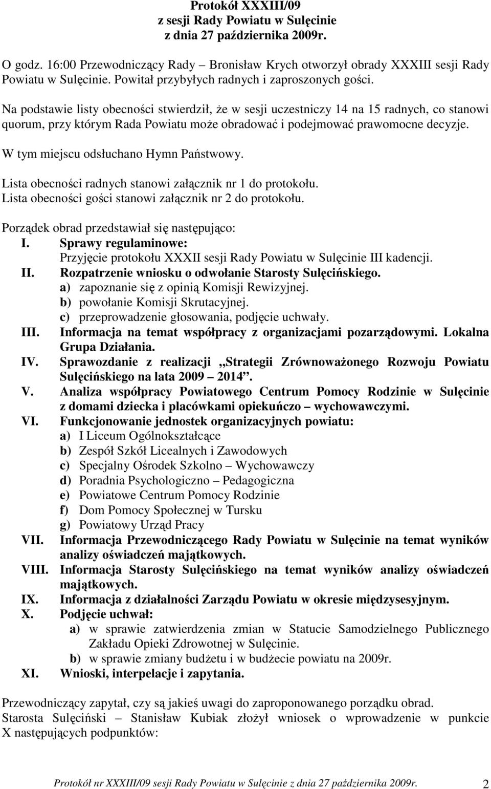 Na podstawie listy obecności stwierdził, Ŝe w sesji uczestniczy 14 na 15 radnych, co stanowi quorum, przy którym Rada Powiatu moŝe obradować i podejmować prawomocne decyzje.