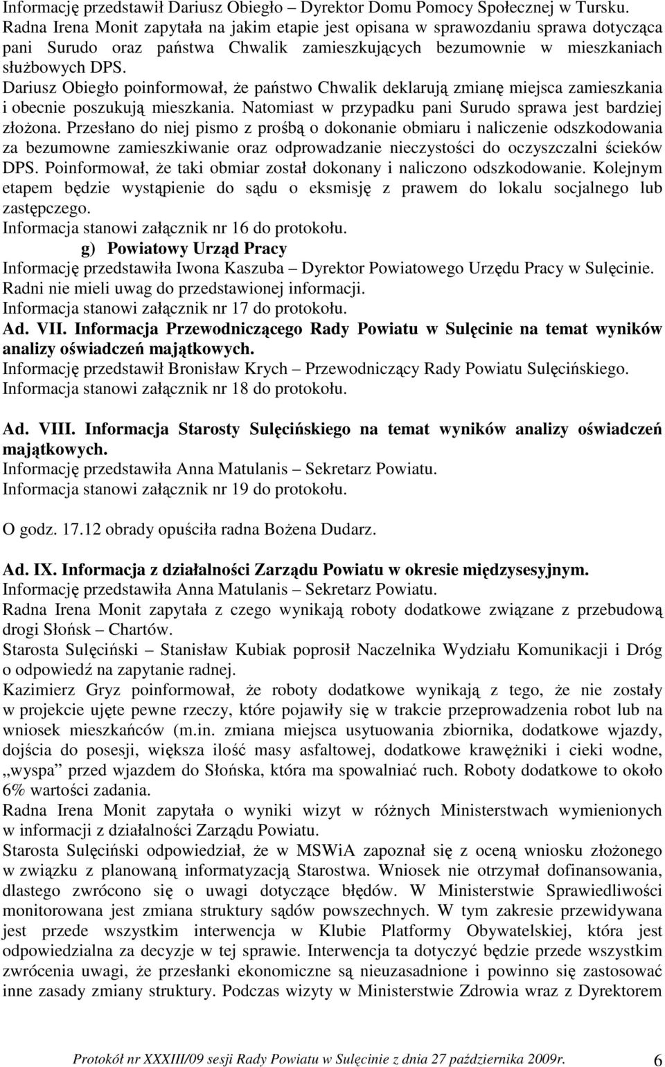 Dariusz Obiegło poinformował, Ŝe państwo Chwalik deklarują zmianę miejsca zamieszkania i obecnie poszukują mieszkania. Natomiast w przypadku pani Surudo sprawa jest bardziej złoŝona.