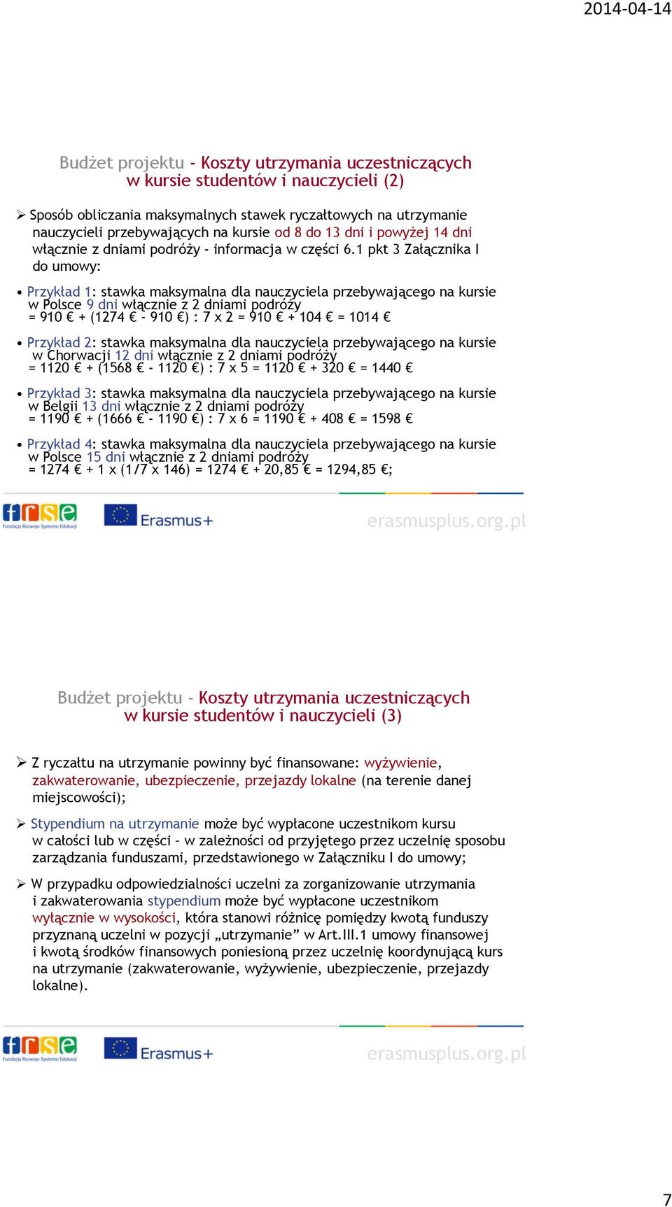 1 pkt 3 Załącznika I do umowy: Przykład 1: stawka maksymalna dla nauczyciela przebywającego na kursie w Polsce 9 dni włącznie z 2 dniami podróży = 910 + (1274-910 ) : 7 x 2 = 910 + 104 = 1014