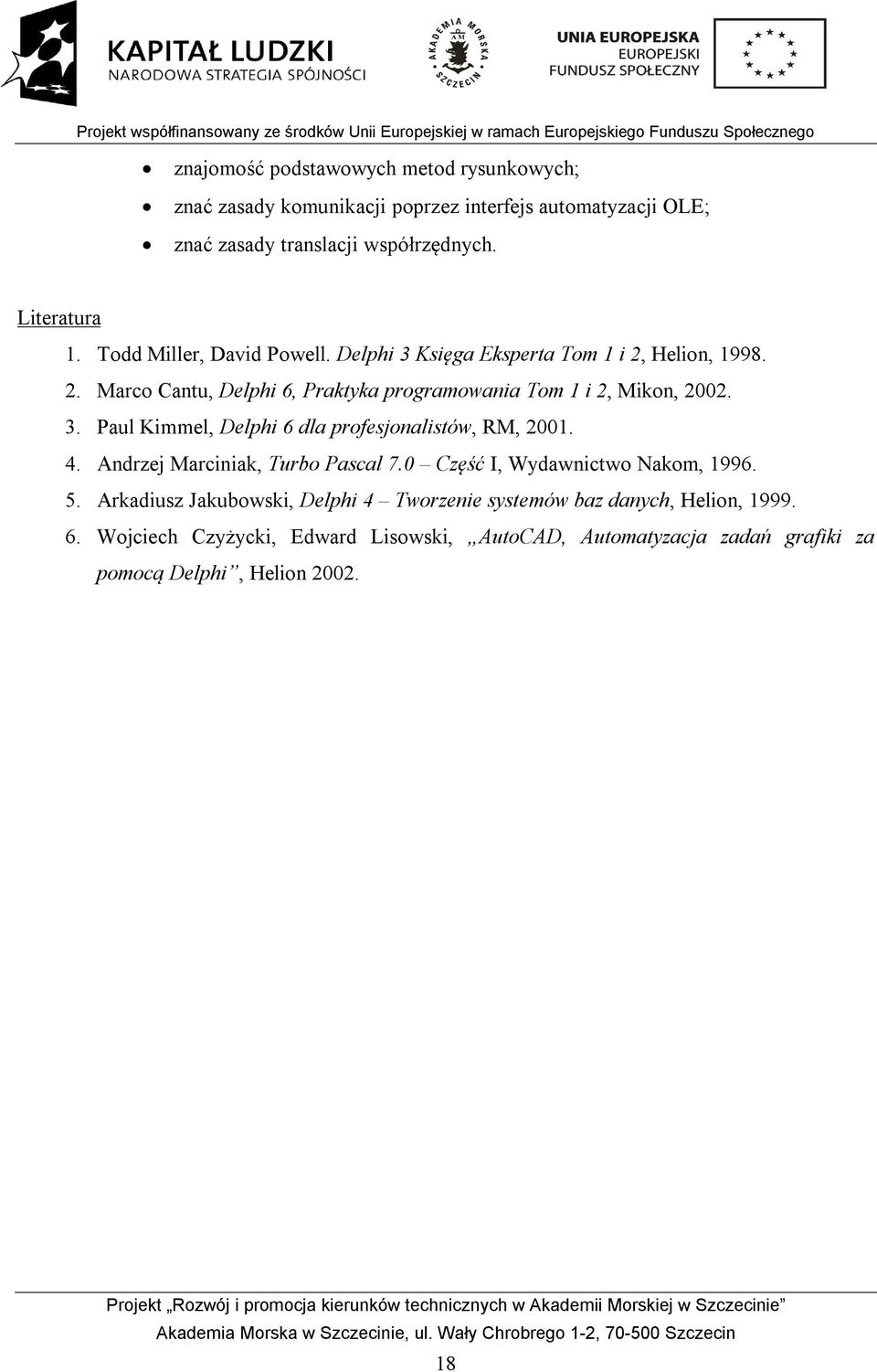 4. Andrzej Marciniak, Turbo Pascal 7.0 Część I, Wydawnictwo Nakom, 1996. 5. Arkadiusz Jakubowski, Delphi 4 Tworzenie systemów baz danych, Helion, 1999. 6.