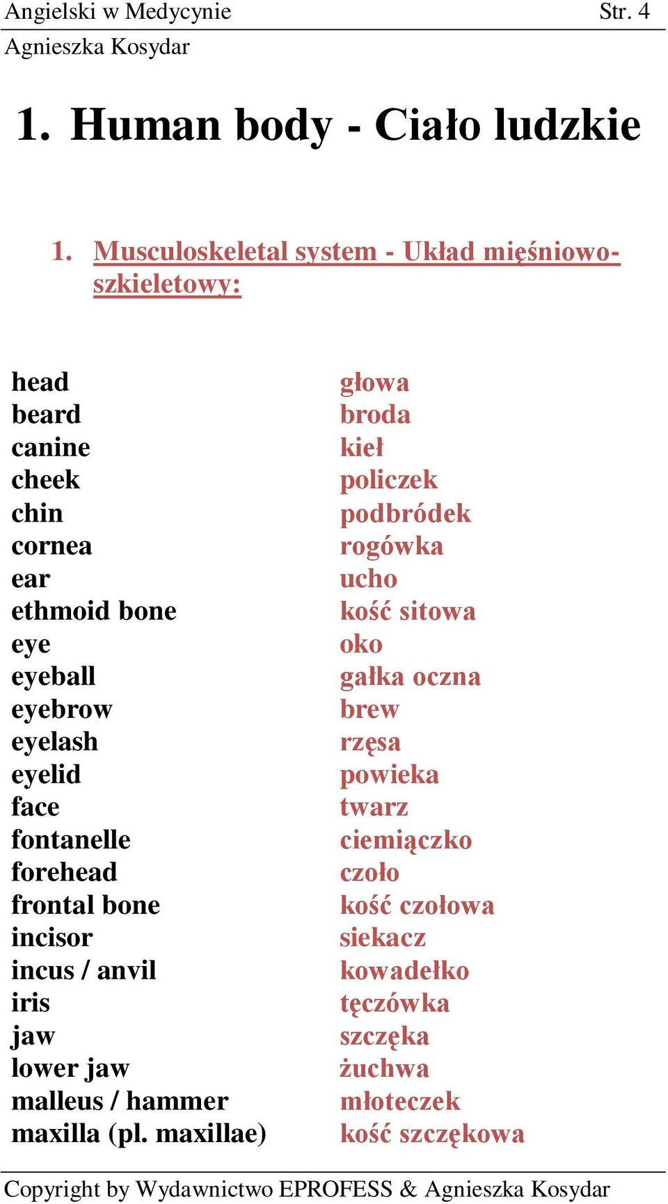 eyelash eyelid face fontanelle forehead frontal bone incisor incus / anvil iris jaw lower jaw malleus / hammer maxilla (pl.