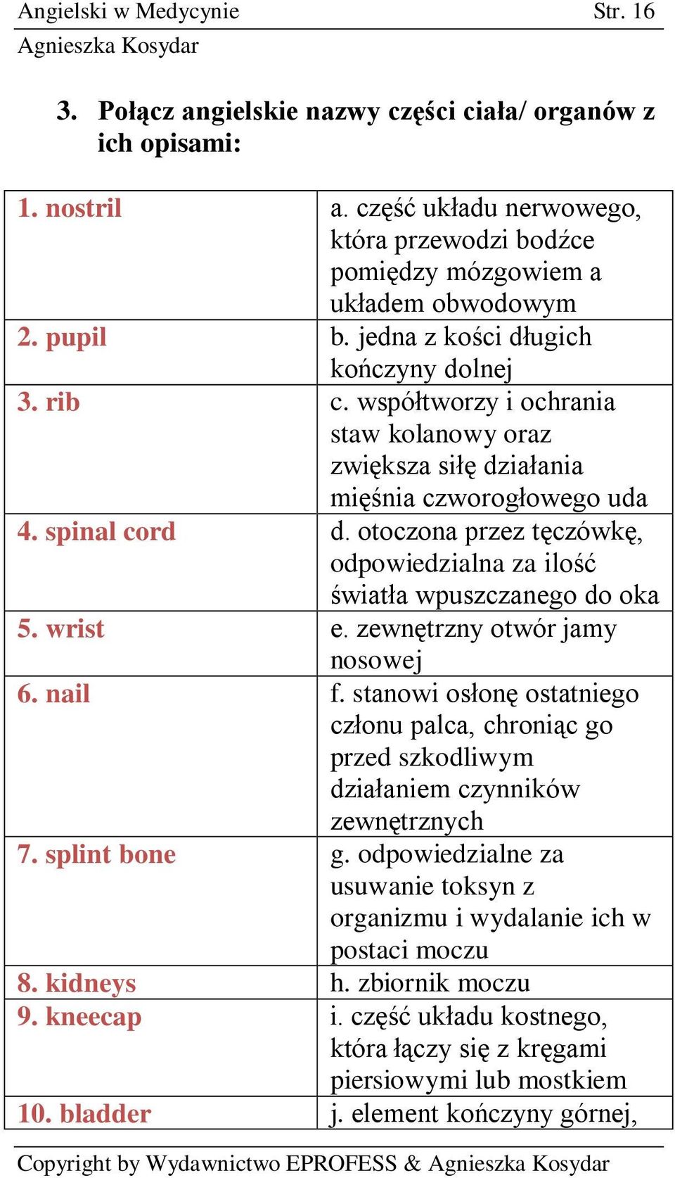 otoczona przez tęczówkę, odpowiedzialna za ilość światła wpuszczanego do oka 5. wrist e. zewnętrzny otwór jamy nosowej 6. nail f.