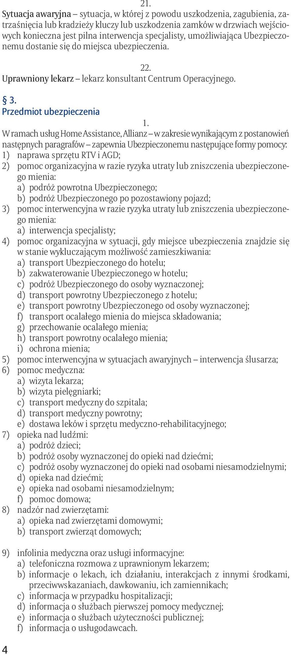 Przedmiot ubezpieczenia W ramach usług Home Assistance, Allianz w zakresie wynikającym z postanowień następnych paragrafów zapewnia Ubezpieczonemu następujące formy pomocy: 1) naprawa sprzętu RTV i