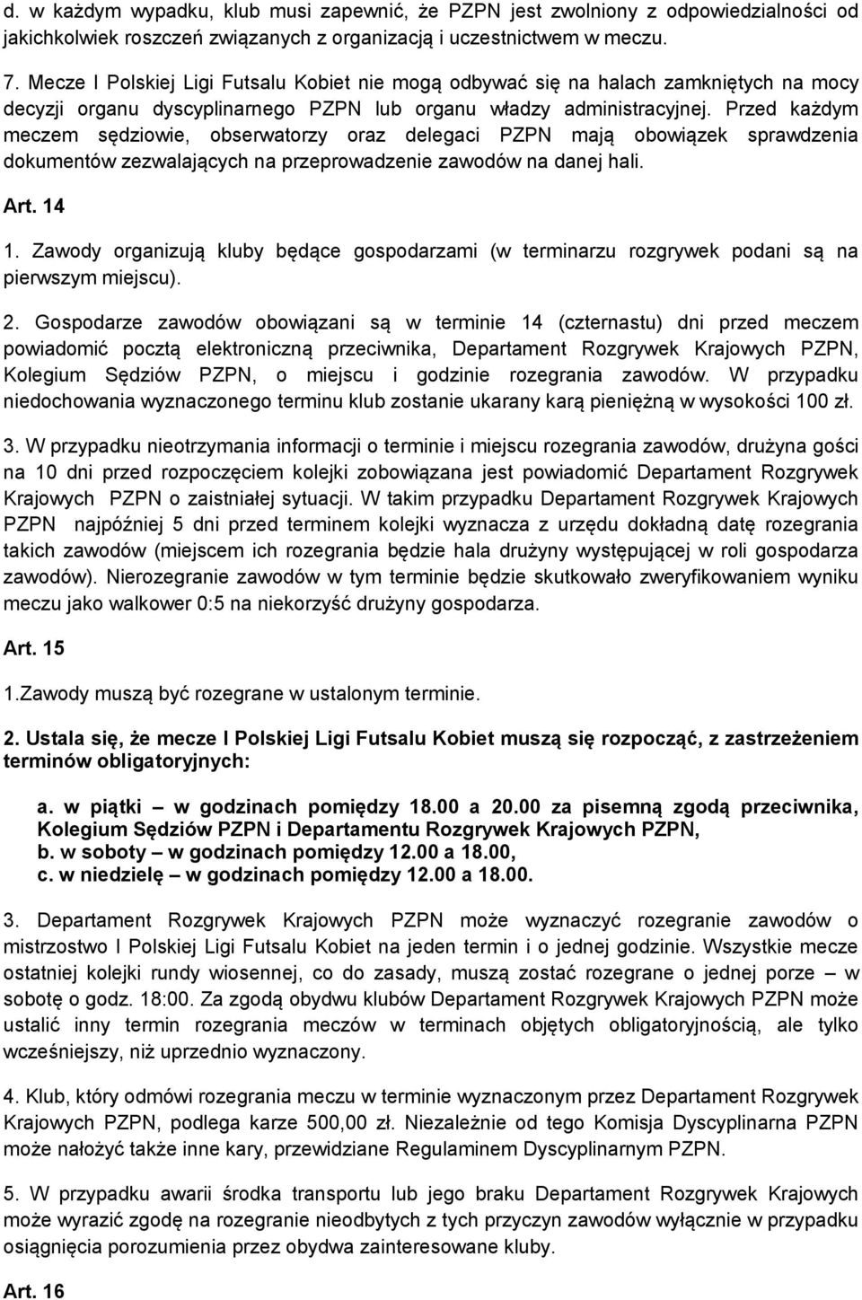 Przed każdym meczem sędziowie, obserwatorzy oraz delegaci PZPN mają obowiązek sprawdzenia dokumentów zezwalających na przeprowadzenie zawodów na danej hali. Art. 14 1.