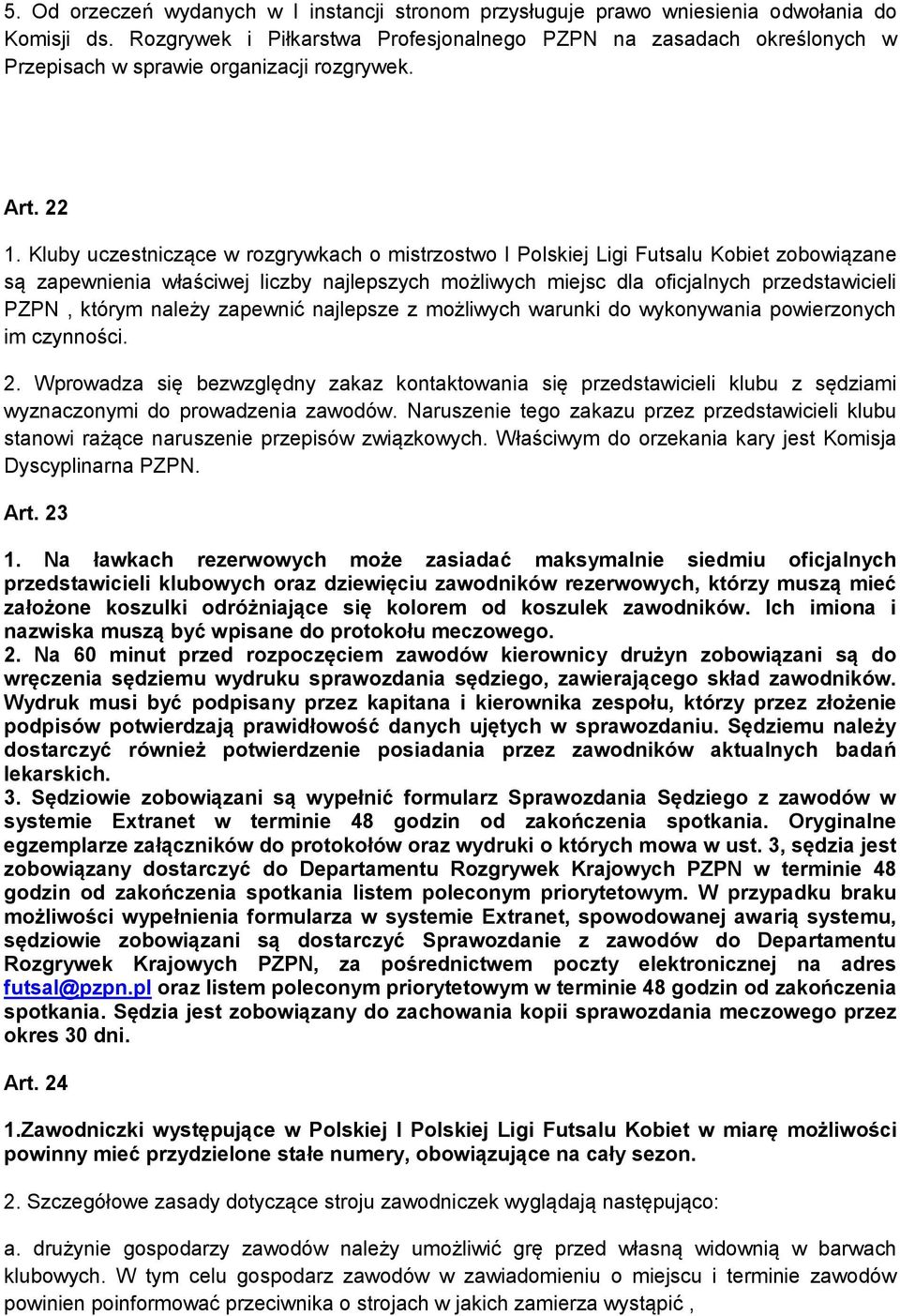 Kluby uczestniczące w rozgrywkach o mistrzostwo I Polskiej Ligi Futsalu Kobiet zobowiązane są zapewnienia właściwej liczby najlepszych możliwych miejsc dla oficjalnych przedstawicieli PZPN, którym