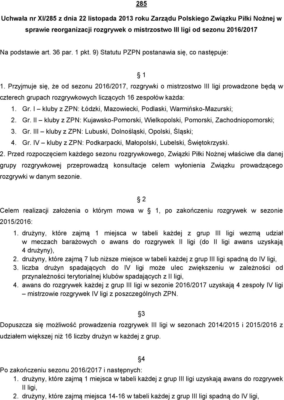 Przyjmuje się, że od sezonu 2016/2017, rozgrywki o mistrzostwo III ligi prowadzone będą w czterech grupach rozgrywkowych liczących 16 zespołów każda: 1. Gr.