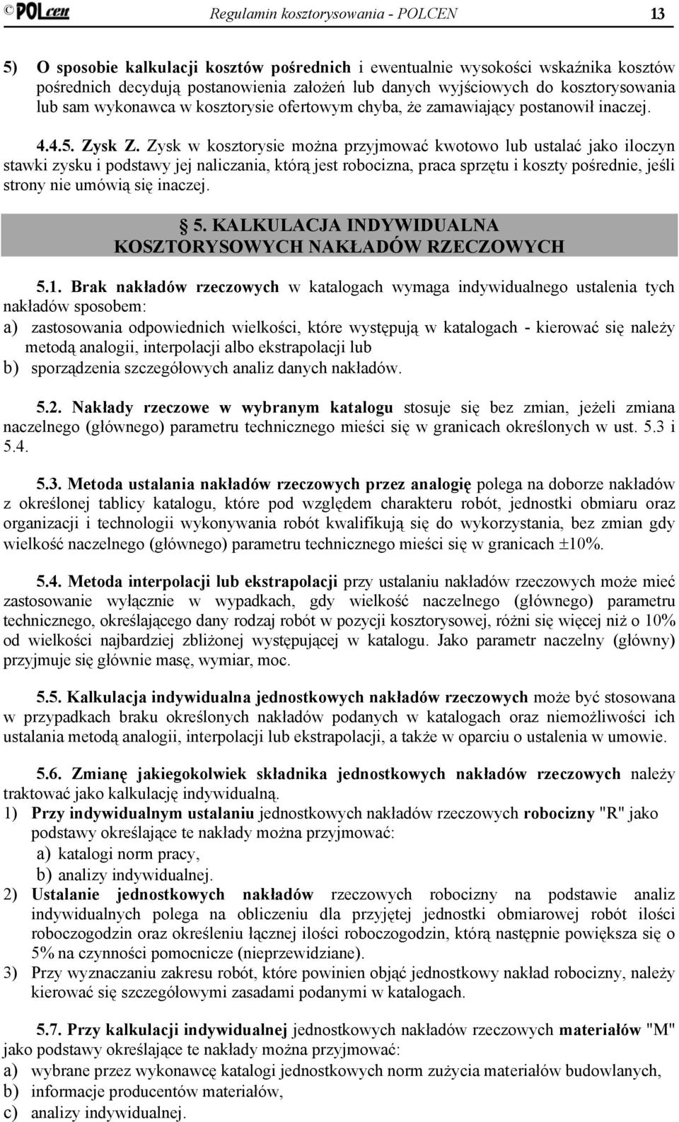 Zysk w kosztorysie można przyjmować kwotowo lub ustalać jako iloczyn stawki zysku i podstawy jej naliczania, którą jest robocizna, praca sprzętu i koszty pośrednie, jeśli strony nie umówią się