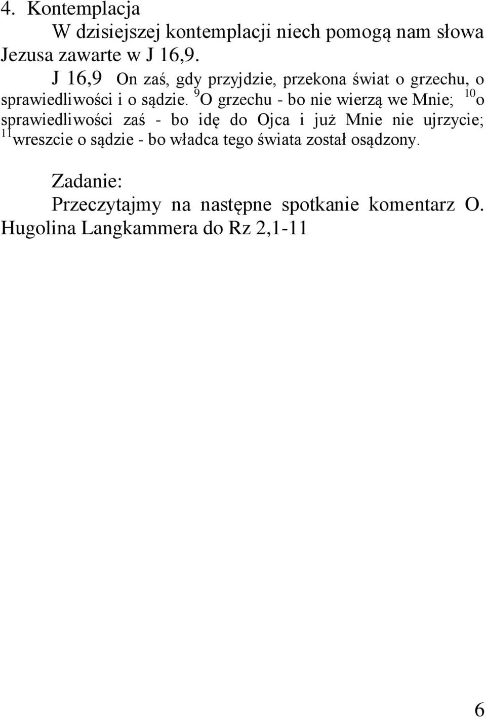 9 O grzechu - bo nie wierzą we Mnie; 10 o sprawiedliwości zaś - bo idę do Ojca i już Mnie nie ujrzycie; 11