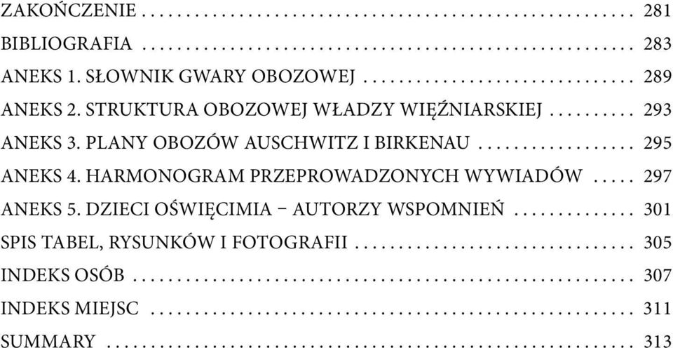 HARMONOGRAM PRZEPROWADZONYCH WYWIADÓW..... 297 ANEKS 5. DZIECI OŚWIĘCIMIA AUTORZY WSPOMNIEŃ.............. 301 SPIS TABEL, RYSUNKÓW I FOTOGRAFII................................ 305 INDEKS OSÓB.