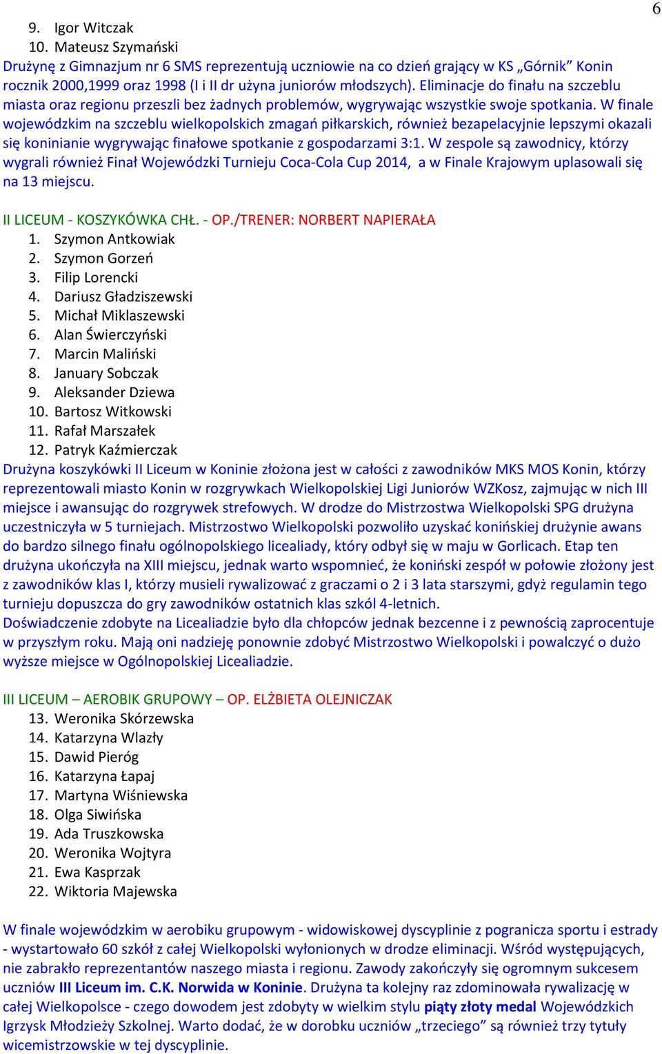 W finale wojewódzkim na szczeblu wielkopolskich zmagań piłkarskich, również bezapelacyjnie lepszymi okazali się koninianie wygrywając finałowe spotkanie z gospodarzami 3:1.