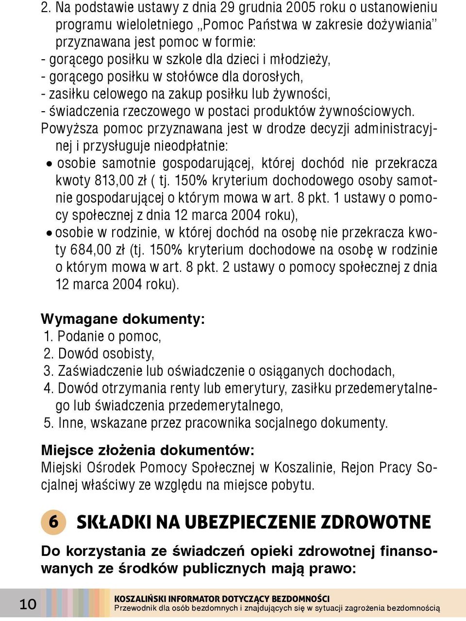 Powyższa pomoc przyznawana jest w drodze decyzji administracyjnej i przysługuje nieodpłatnie: osobie samotnie gospodarującej, której dochód nie przekracza kwoty 813,00 zł ( tj.