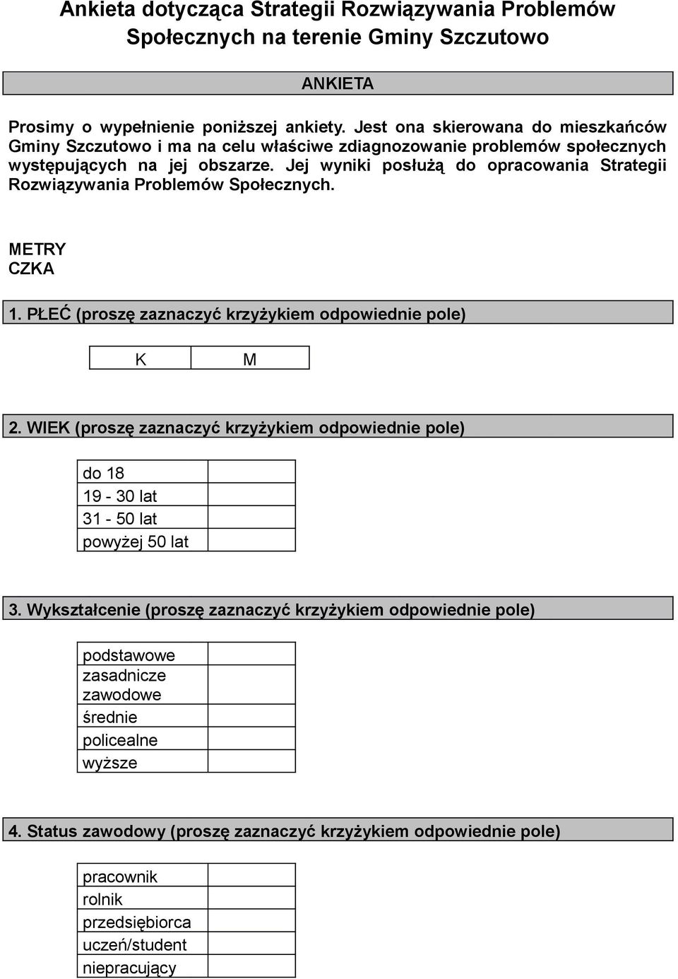 Jej wyniki posłużą do opracowania Strategii Rozwiązywania Problemów Społecznych. METRY CZKA 1. PŁEĆ (proszę zaznaczyć krzyżykiem odpowiednie pole) K M 2.