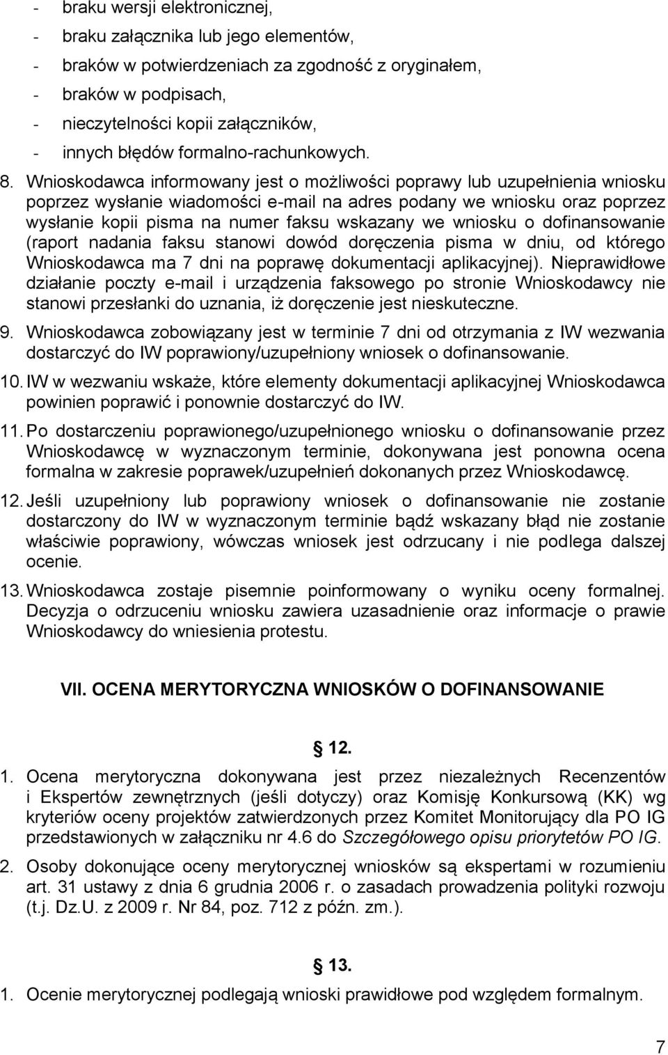 Wnioskodawca informowany jest o możliwości poprawy lub uzupełnienia wniosku poprzez wysłanie wiadomości e-mail na adres podany we wniosku oraz poprzez wysłanie kopii pisma na numer faksu wskazany we