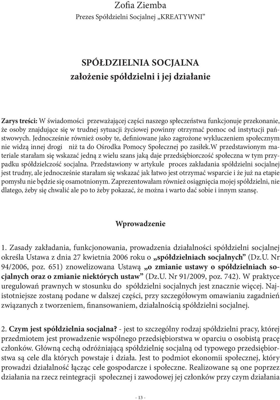 Jednocześnie również osoby te, definiowane jako zagrożone wykluczeniem społecznym nie widzą innej drogi niż ta do Ośrodka Pomocy Społecznej po zasiłek.