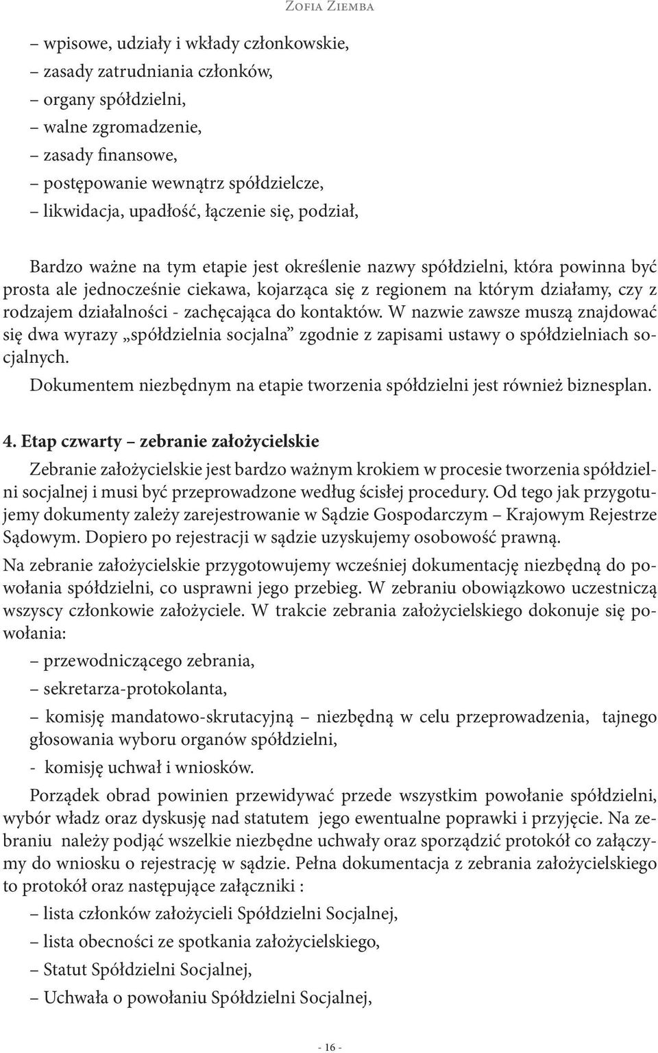 działalności - zachęcająca do kontaktów. W nazwie zawsze muszą znajdować się dwa wyrazy spółdzielnia socjalna zgodnie z zapisami ustawy o spółdzielniach socjalnych.