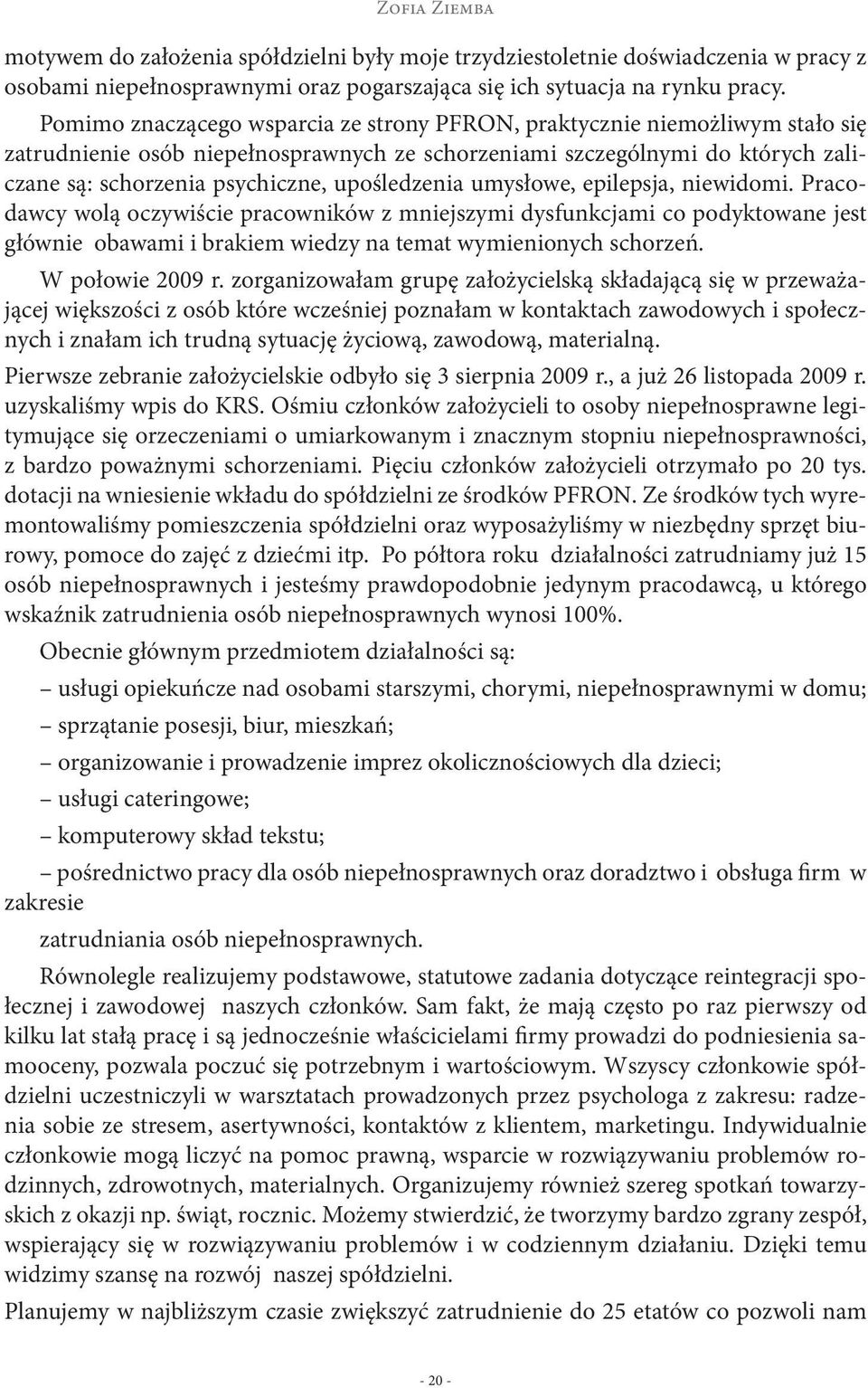 upośledzenia umysłowe, epilepsja, niewidomi. Pracodawcy wolą oczywiście pracowników z mniejszymi dysfunkcjami co podyktowane jest głównie obawami i brakiem wiedzy na temat wymienionych schorzeń.