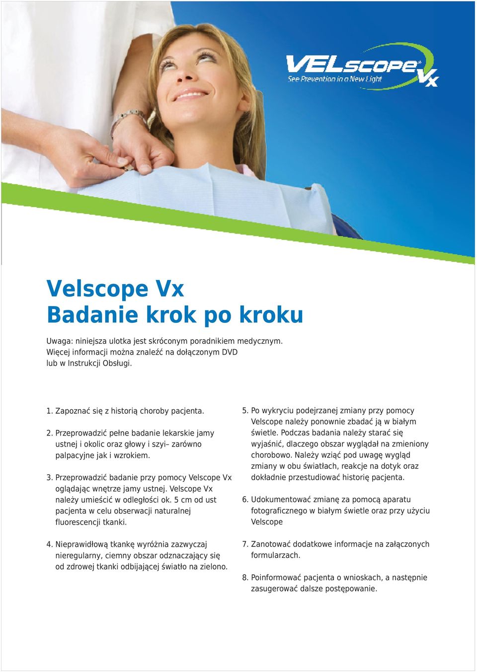 Przeprowadziæ badanie przy pomocy Velscope Vx ogl¹daj¹c wnêtrze jamy ustnej. Velscope Vx nale y umieœciæ w odleg³oœci ok. 5 cm od ust pacjenta w celu obserwacji naturalnej fluorescencji tkanki. 4.