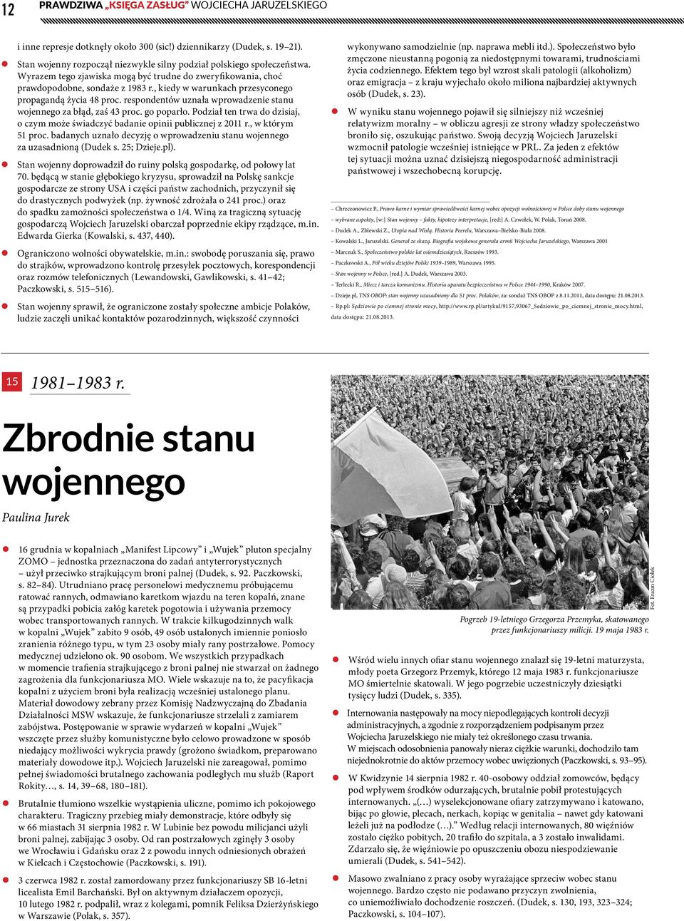 respondentów uznała wprowadzenie stanu wojennego za błąd, zaś 43 proc. go poparło. Podział ten trwa do dzisiaj, o czym może świadczyć badanie opinii publicznej z 2011 r., w którym 51 proc.