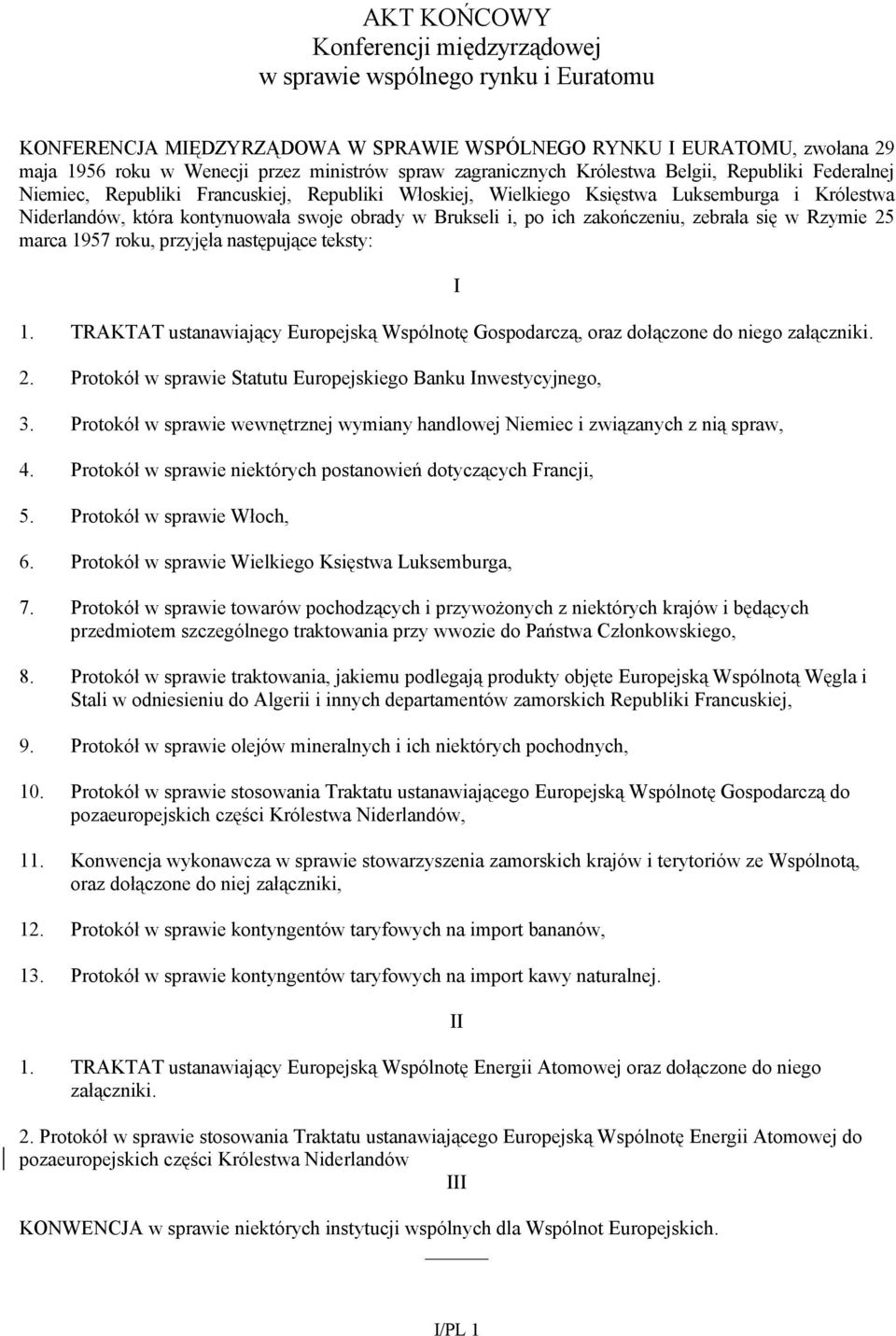 Brukseli i, po ich zakończeniu, zebrała się w Rzymie 25 marca 1957 roku, przyjęła następujące teksty: 1. TRAKTAT ustanawiający Europejską Wspólnotę Gospodarczą, oraz dołączone do niego załączniki. 2. Protokół w sprawie Statutu Europejskiego Banku Inwestycyjnego, 3.