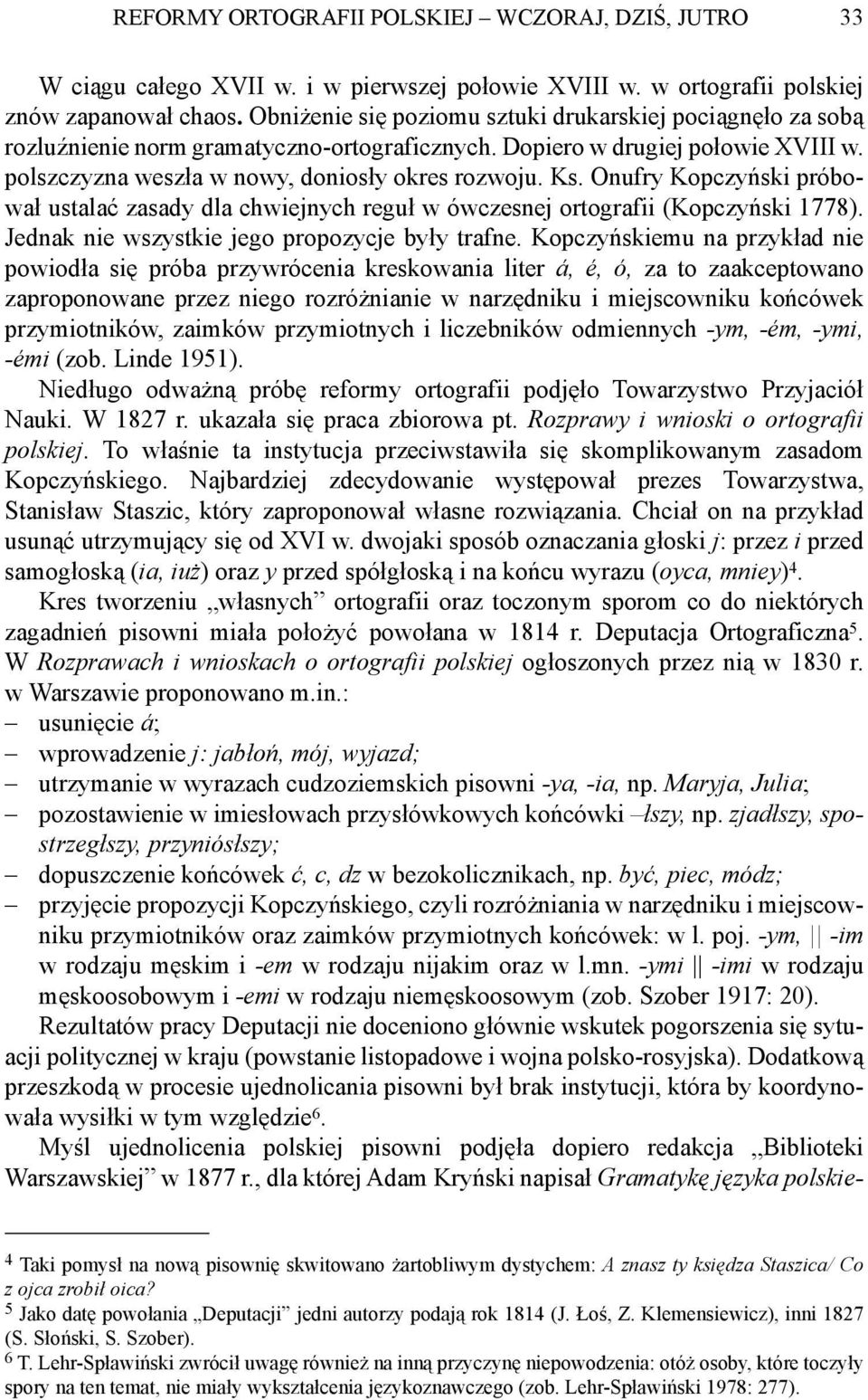Onufry Kopczyński próbował ustalać zasady dla chwiejnych reguł w ówczesnej ortografii (Kopczyński 1778). Jednak nie wszystkie jego propozycje były trafne.