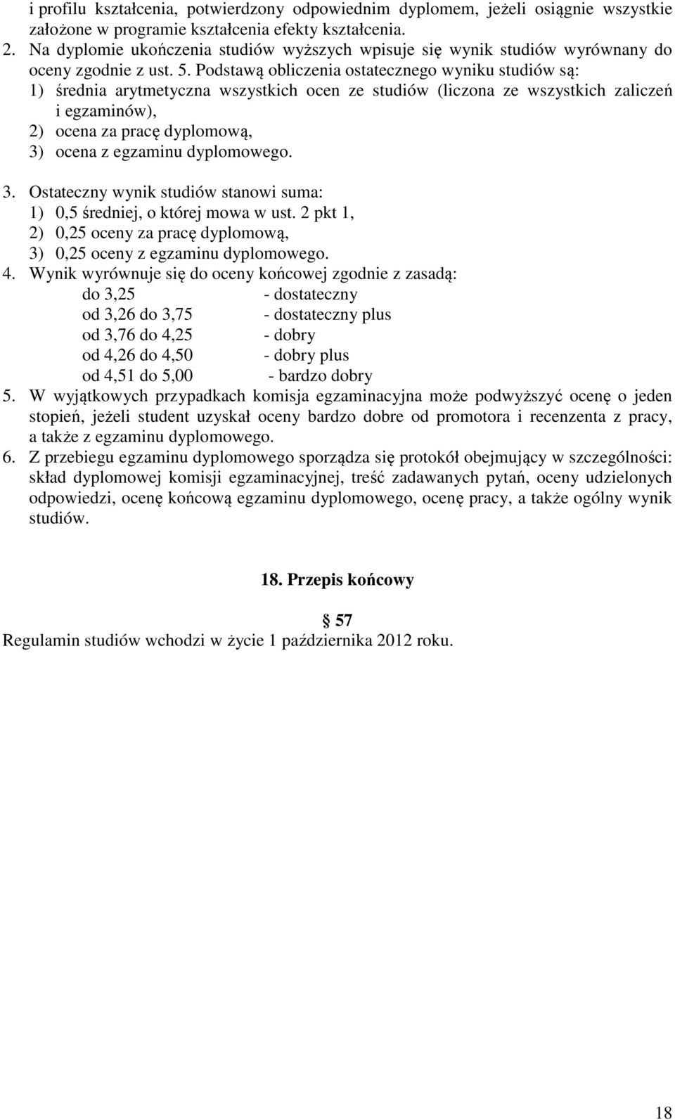 Podstawą obliczenia ostatecznego wyniku studiów są: 1) średnia arytmetyczna wszystkich ocen ze studiów (liczona ze wszystkich zaliczeń i egzaminów), 2) ocena za pracę dyplomową, 3) ocena z egzaminu