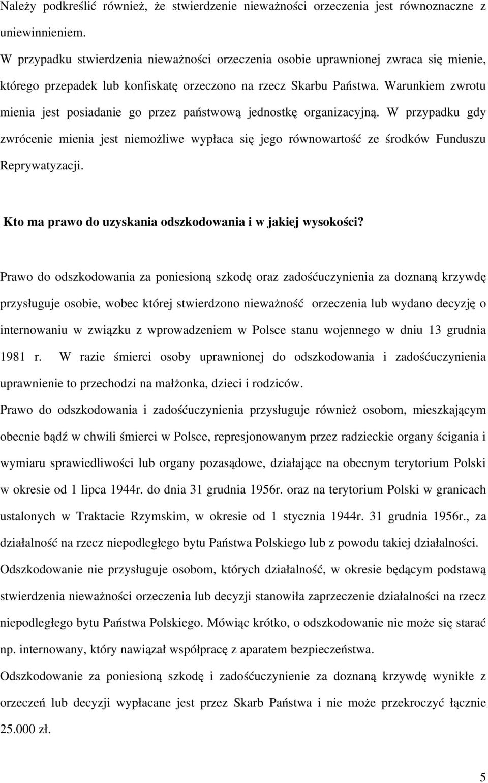 Warunkiem zwrotu mienia jest posiadanie go przez państwową jednostkę organizacyjną. W przypadku gdy zwrócenie mienia jest niemożliwe wypłaca się jego równowartość ze środków Funduszu Reprywatyzacji.