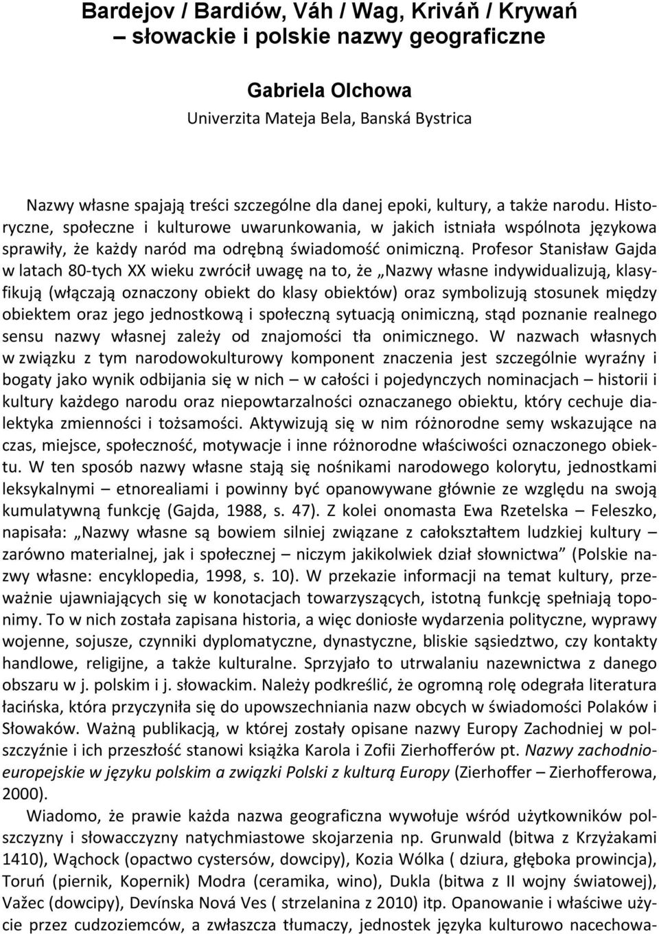 Profesor Stanisław Gajda w latach 80 tych XX wieku zwrócił uwagę na to, że Nazwy własne indywidualizują, klasyfikują (włączają oznaczony obiekt do klasy obiektów) oraz symbolizują stosunek między