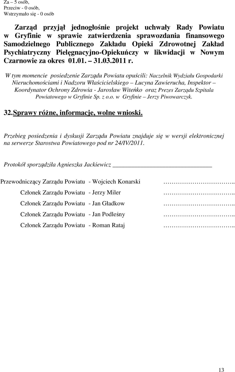 W tym momencie posiedzenie Zarządu Powiatu opuścili: Naczelnik Wydziału Gospodarki Nieruchomościami i Nadzoru Właścicielskiego Lucyna Zawierucha, Inspektor Koordynator Ochrony Zdrowia - Jarosław