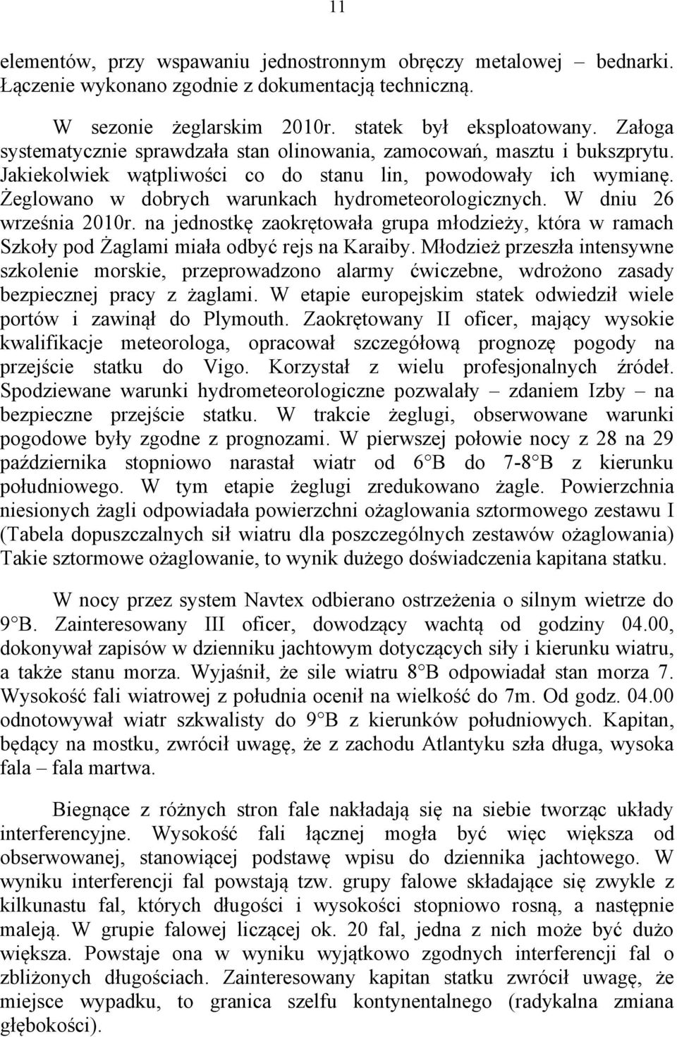 Żeglowano w dobrych warunkach hydrometeorologicznych. W dniu 26 września 2010r. na jednostkę zaokrętowała grupa młodzieży, która w ramach Szkoły pod Żaglami miała odbyć rejs na Karaiby.