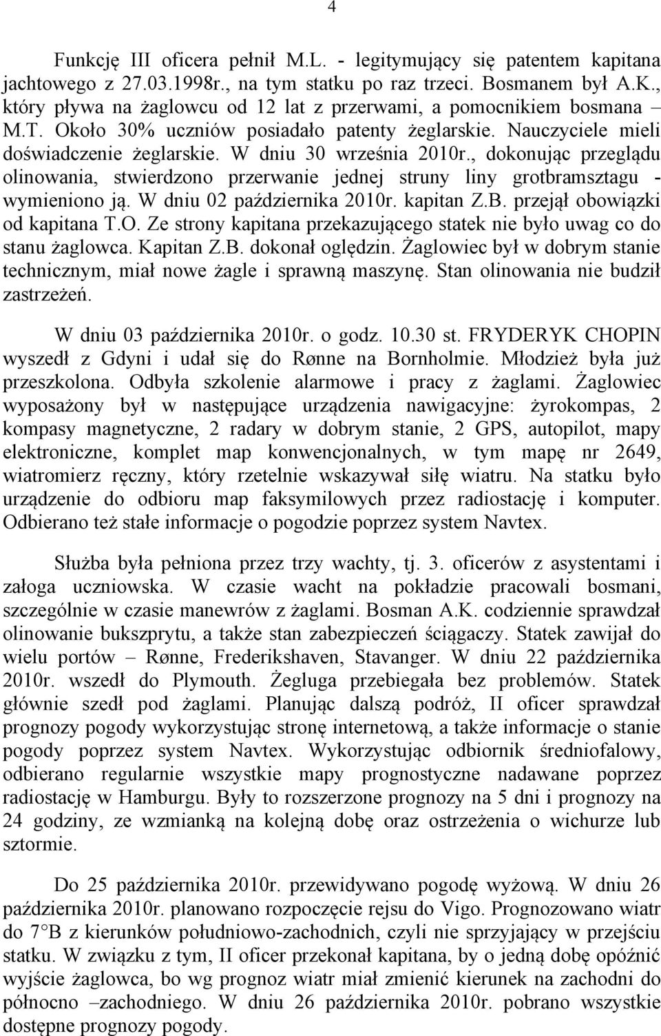 , dokonując przeglądu olinowania, stwierdzono przerwanie jednej struny liny grotbramsztagu - wymieniono ją. W dniu 02 października 2010r. kapitan Z.B. przejął obowiązki od kapitana T.O.