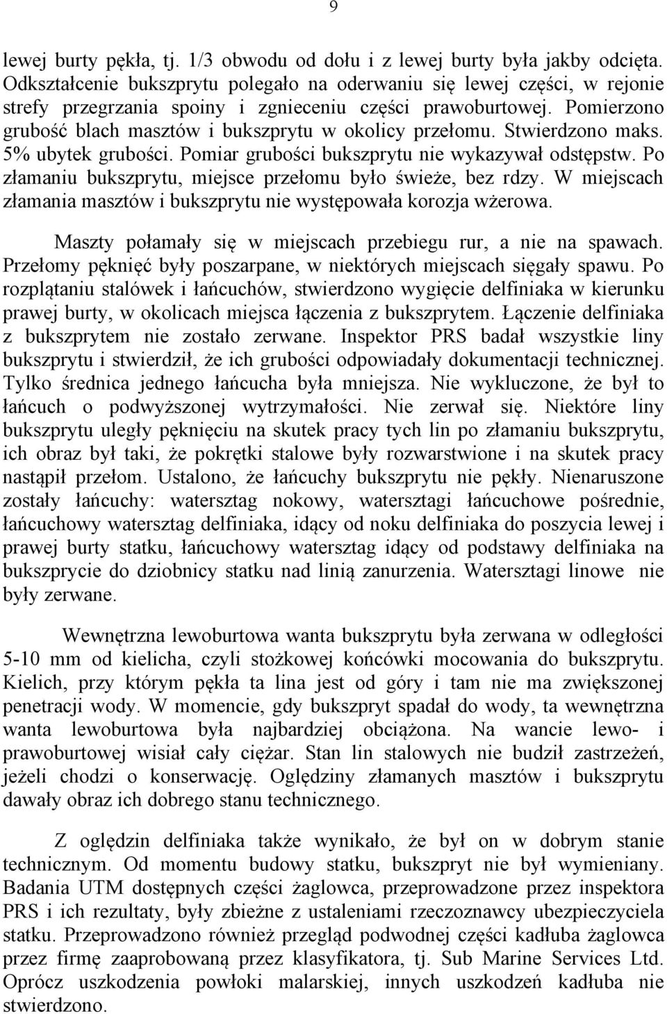 Pomierzono grubość blach masztów i bukszprytu w okolicy przełomu. Stwierdzono maks. 5% ubytek grubości. Pomiar grubości bukszprytu nie wykazywał odstępstw.