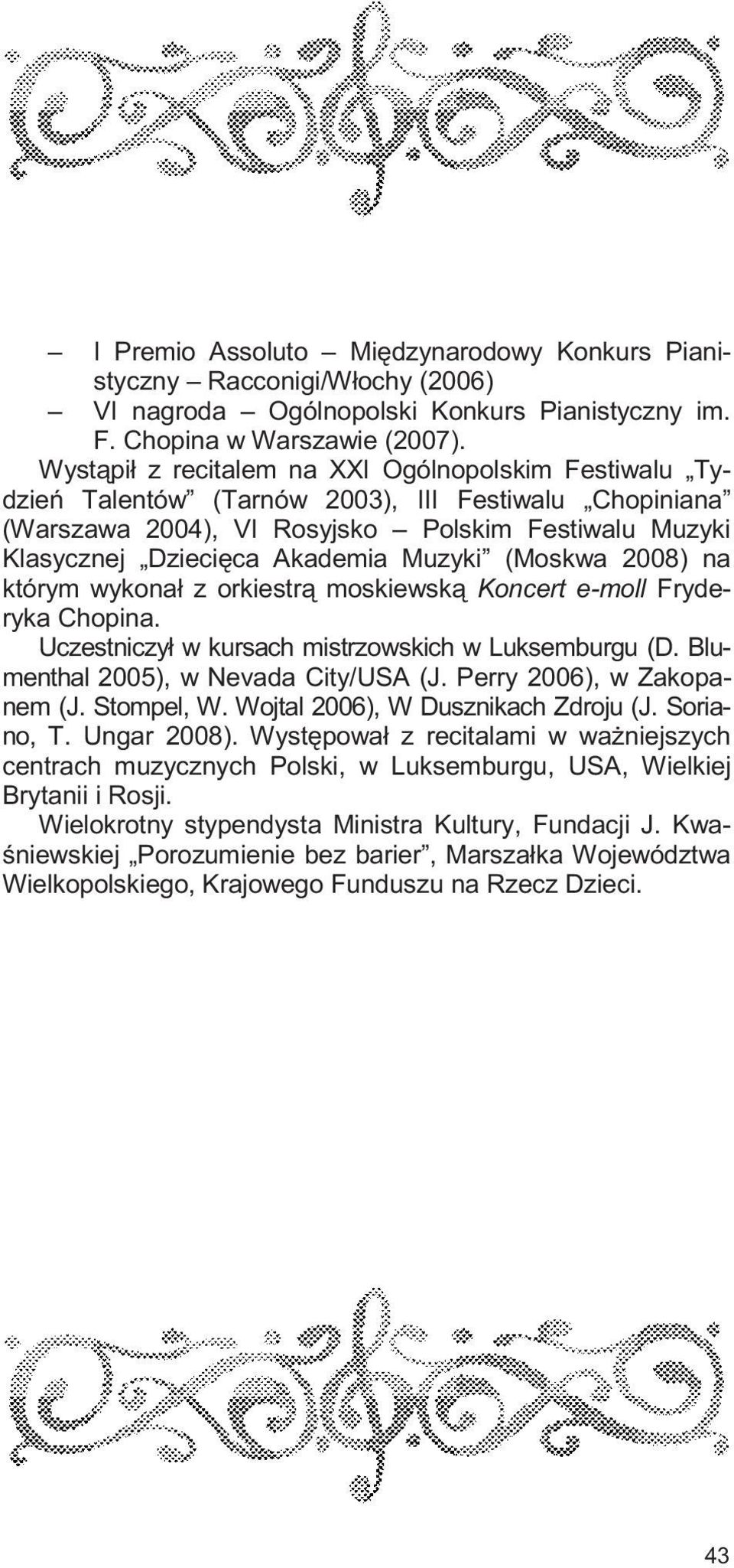 (Moskwa 2008) na którym wykona³ z orkiestr¹ moskiewsk¹ Koncert e-moll Fryderyka Chopina. Uczestniczy³ w kursach mistrzowskich w Luksemburgu (D. Blumenthal 2005), w Nevada City/USA (J.