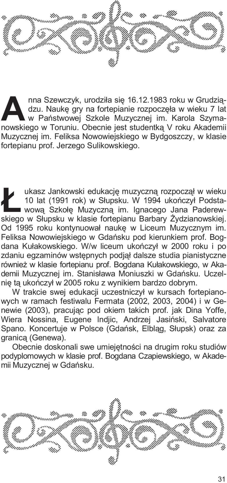 ukasz Jankowski edukacjê muzyczn¹ rozpocz¹³ w wieku 10 lat (1991 rok) w S³upsku. W 1994 ukoñczy³ Podstawow¹ Szko³ê Muzyczn¹ im.