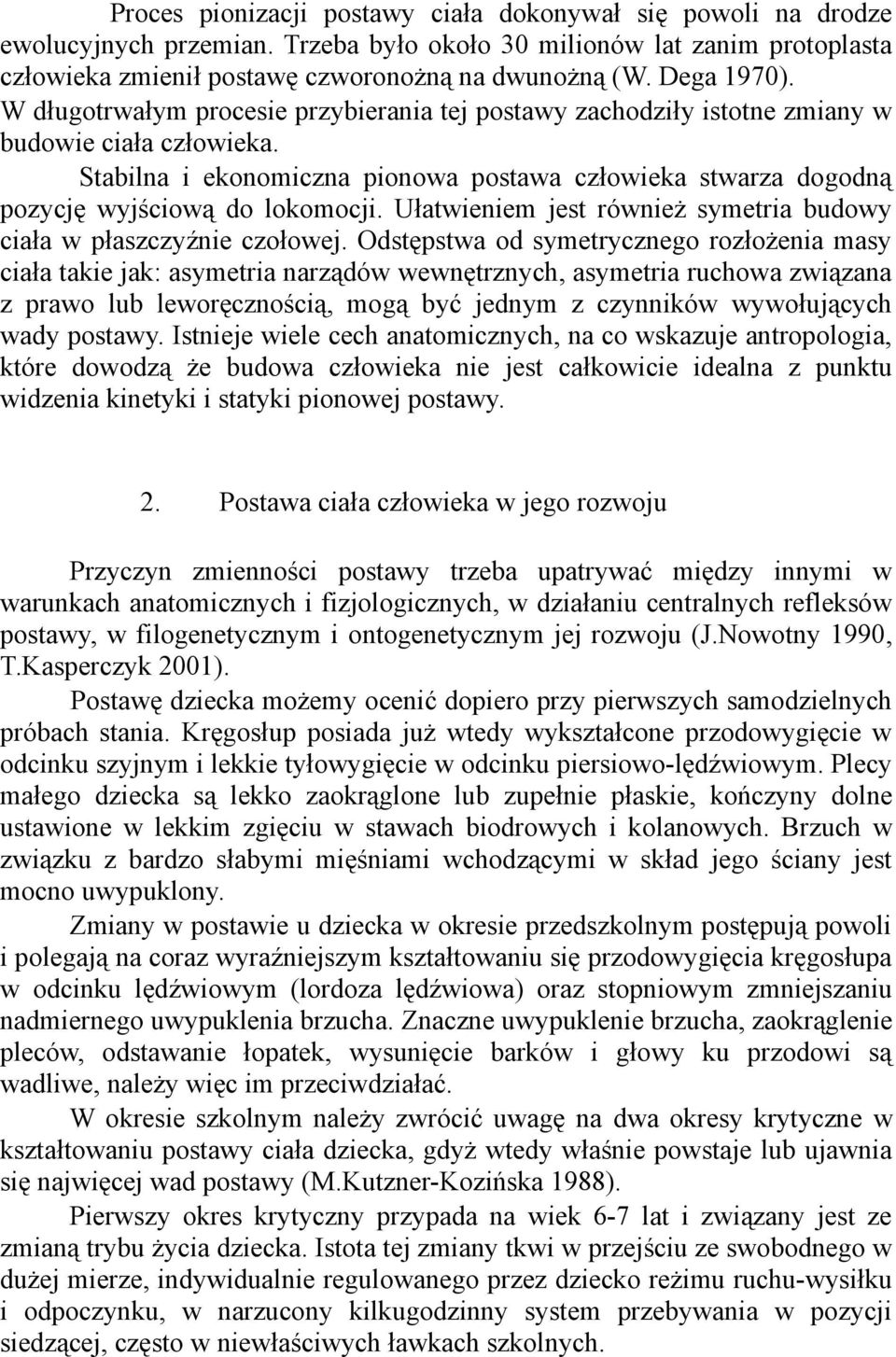 Stabilna i ekonomiczna pionowa postawa człowieka stwarza dogodną pozycję wyjściową do lokomocji. Ułatwieniem jest również symetria budowy ciała w płaszczyźnie czołowej.