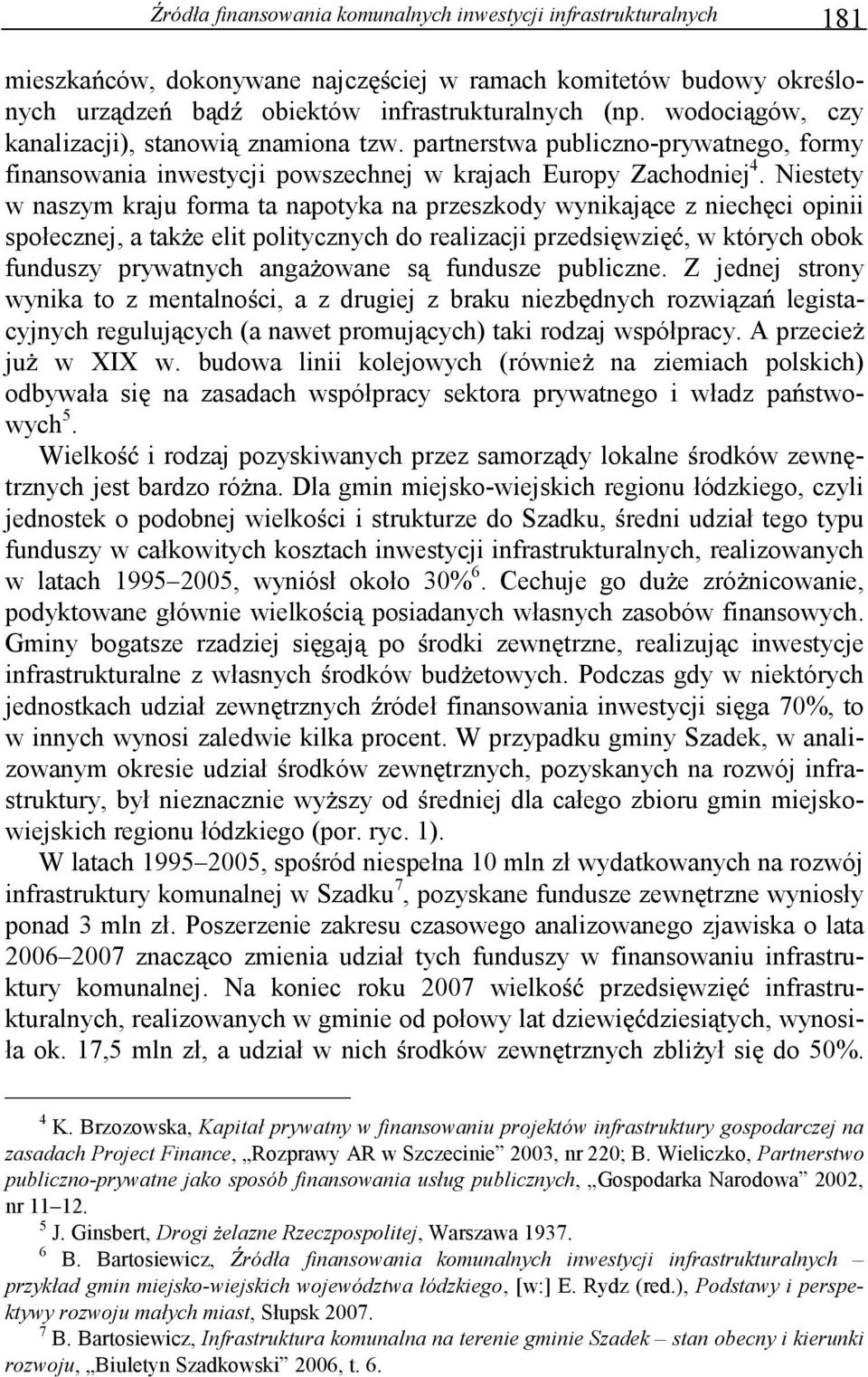 Niestety w naszym kraju forma ta napotyka na przeszkody wynikaj ce z niech ci opinii społecznej, a tak e elit politycznych do realizacji przedsi wzi, w których obok funduszy prywatnych anga owane s