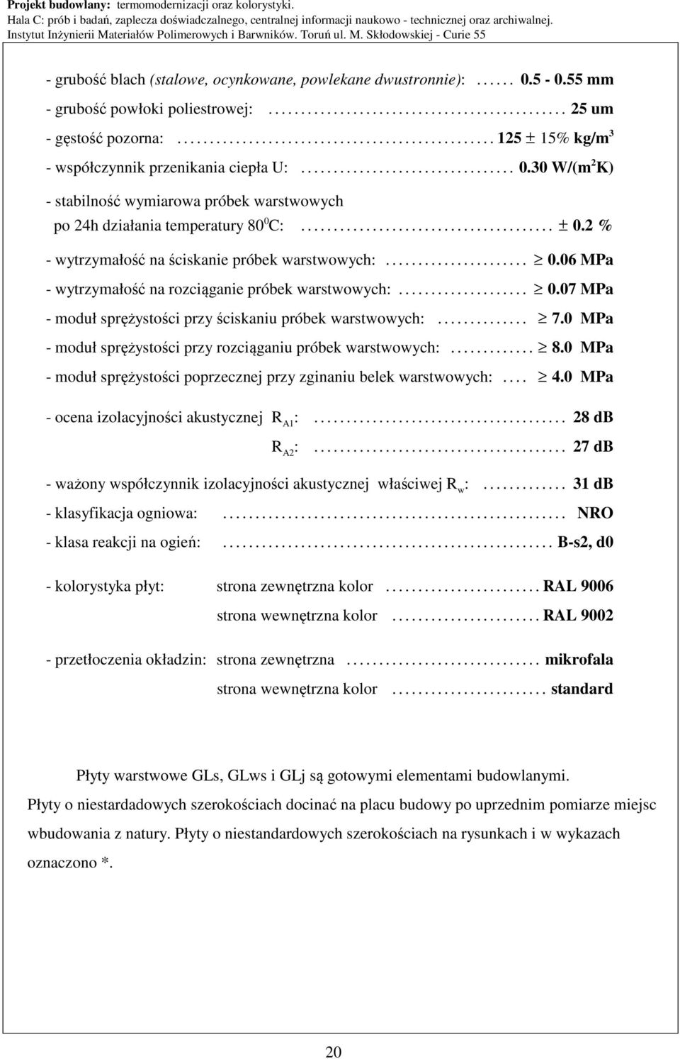 30 W/(m 2 K) - stabilność wymiarowa próbek warstwowych po 24h działania temperatury 80 0 C:....................................... ± 0.2 % - wytrzymałość na ściskanie próbek warstwowych:...................... 0.06 MPa - wytrzymałość na rozciąganie próbek warstwowych:.