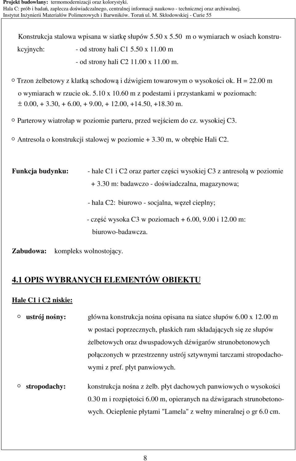 60 m z podestami i przystankami w poziomach: ± 0.00, + 3.30, + 6.00, + 9.00, + 12.00, +14.50, +18.30 m. Parterowy wiatrołap w poziomie parteru, przed wejściem do cz. wysokiej C3.