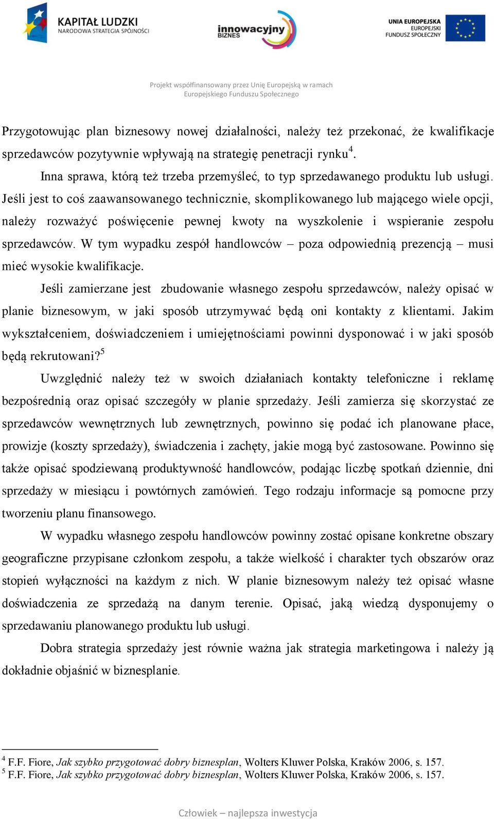 Jeśli jest to coś zaawansowanego technicznie, skomplikowanego lub mającego wiele opcji, należy rozważyć poświęcenie pewnej kwoty na wyszkolenie i wspieranie zespołu sprzedawców.