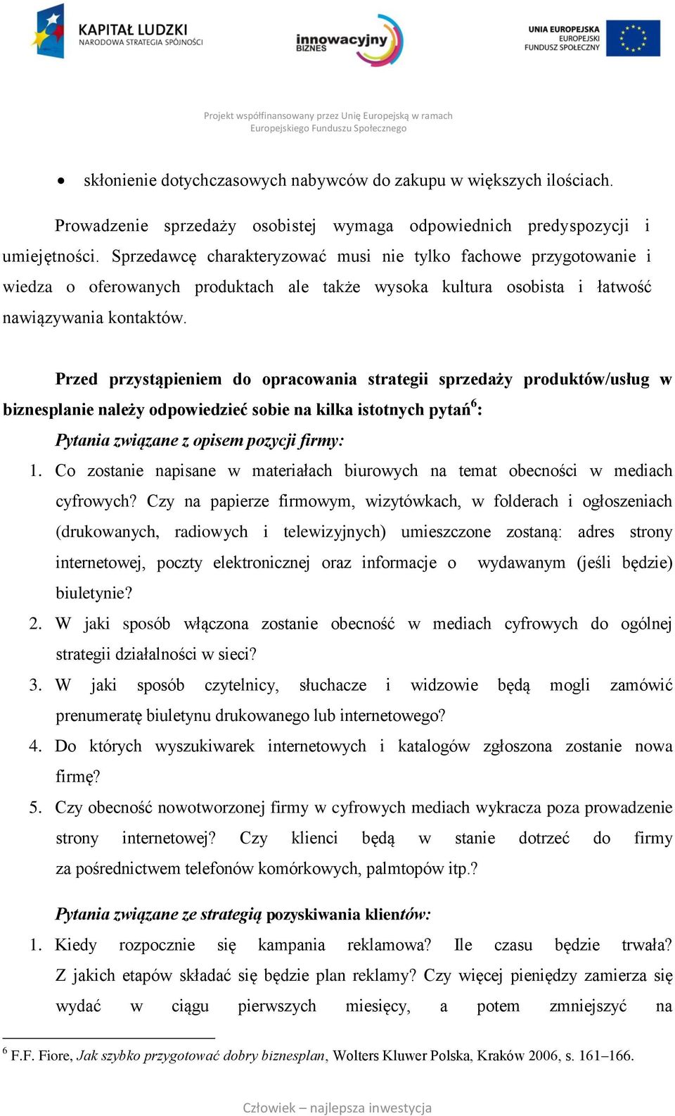 Przed przystąpieniem do opracowania strategii sprzedaży produktów/usług w biznesplanie należy odpowiedzieć sobie na kilka istotnych pytań 6 : Pytania związane z opisem pozycji firmy: 1.