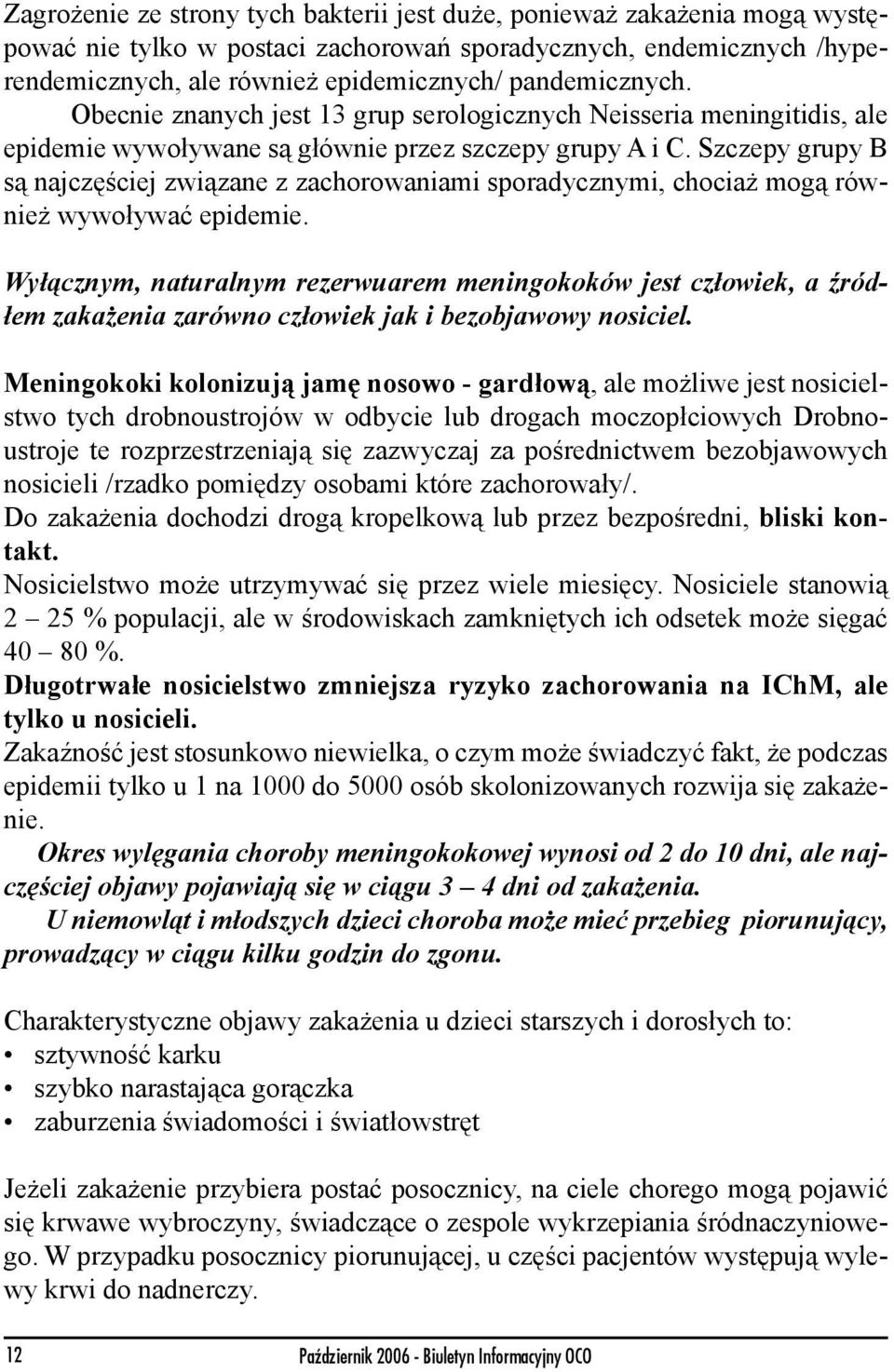 Szczepy grupy B są najczęściej związane z zachorowaniami sporadycznymi, chociaż mogą również wywoływać epidemie.