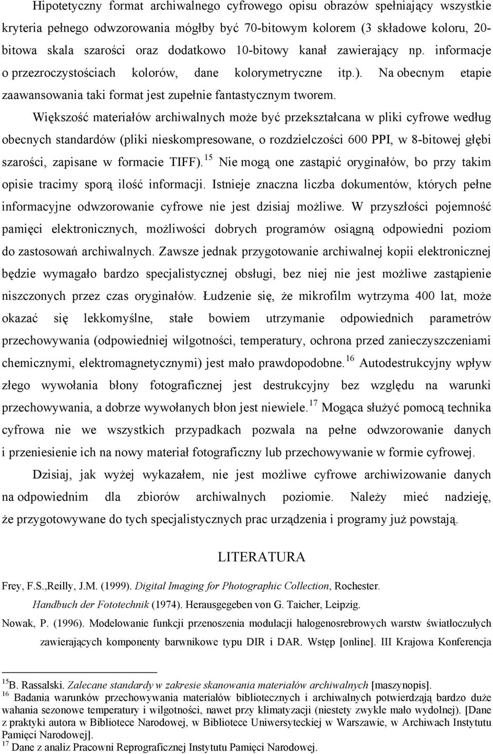 Większość materiałów archiwalnych może być przekształcana w pliki cyfrowe według obecnych standardów (pliki nieskompresowane, o rozdzielczości 600 PPI, w 8-bitowej głębi szarości, zapisane w formacie