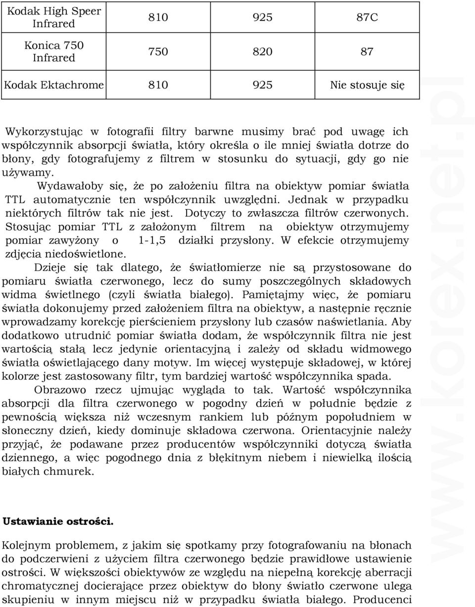 Wydawałoby się, Ŝe po załoŝeniu filtra na obiektyw pomiar światła TTL automatycznie ten współczynnik uwzględni. Jednak w przypadku niektórych filtrów tak nie jest.