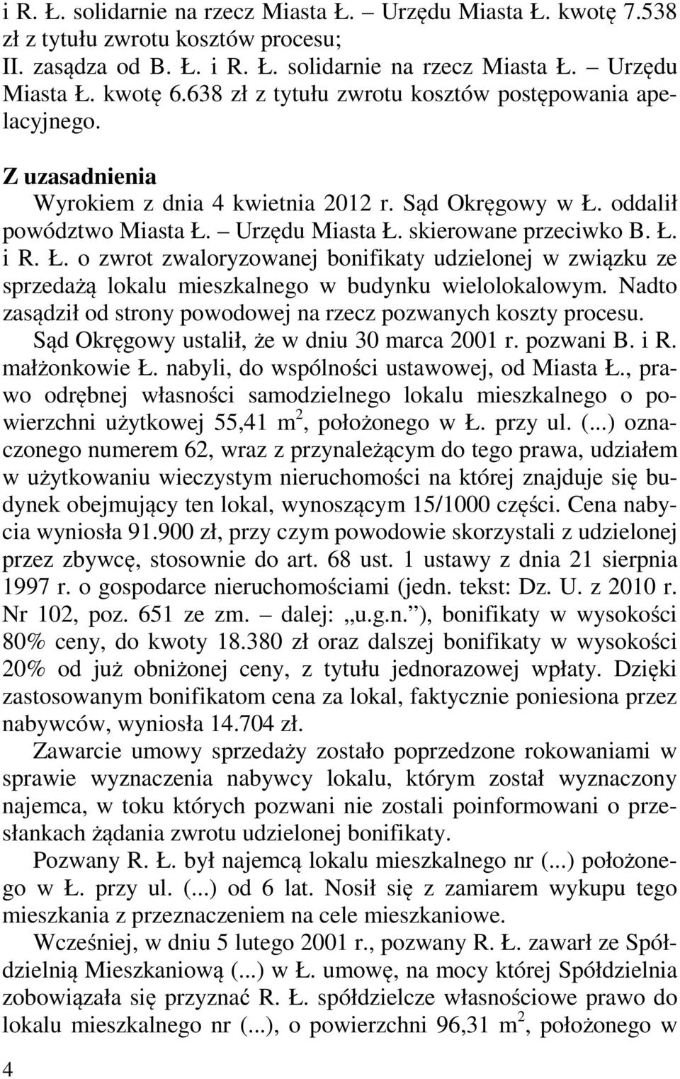 Ł. o zwrot zwaloryzowanej bonifikaty udzielonej w związku ze sprzedażą lokalu mieszkalnego w budynku wielolokalowym. Nadto zasądził od strony powodowej na rzecz pozwanych koszty procesu.