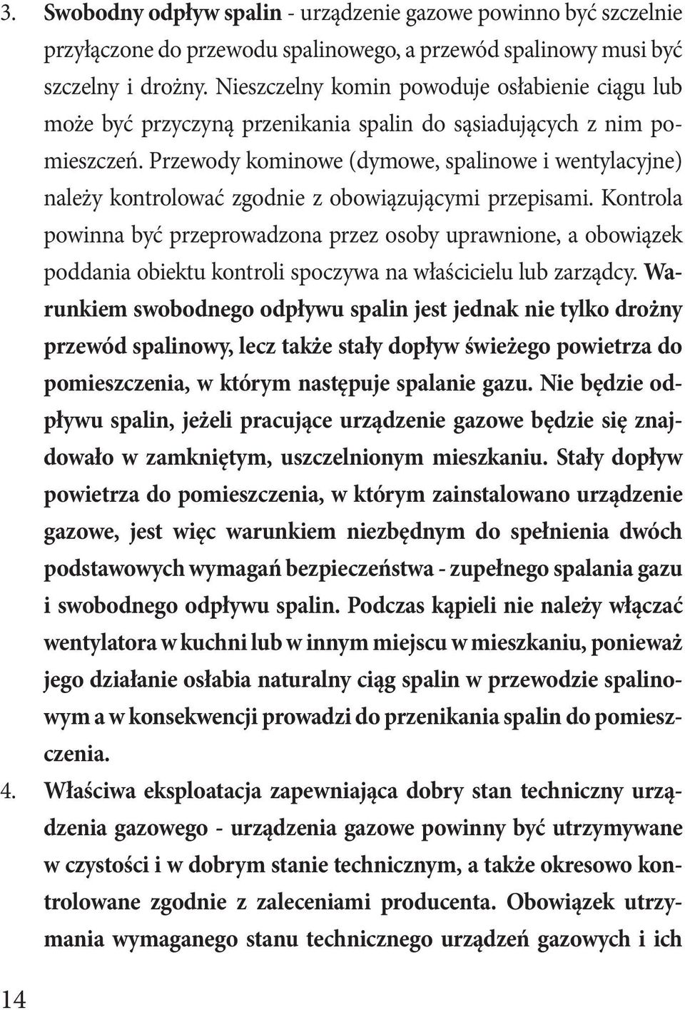 Przewody kominowe (dymowe, spalinowe i wentylacyjne) należy kontrolować zgodnie z obowiązującymi przepisami.