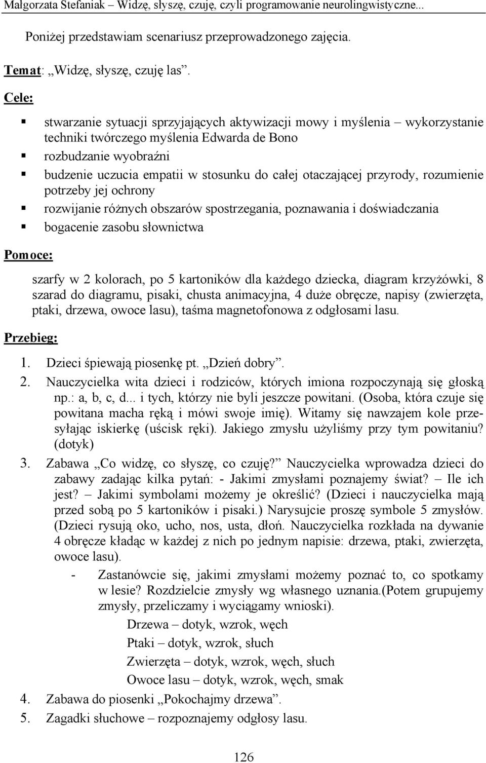 otaczającej przyrody, rozumienie potrzeby jej ochrony rozwijanie różnych obszarów spostrzegania, poznawania i doświadczania bogacenie zasobu słownictwa Pomoce: szarfy w 2 kolorach, po 5 kartoników