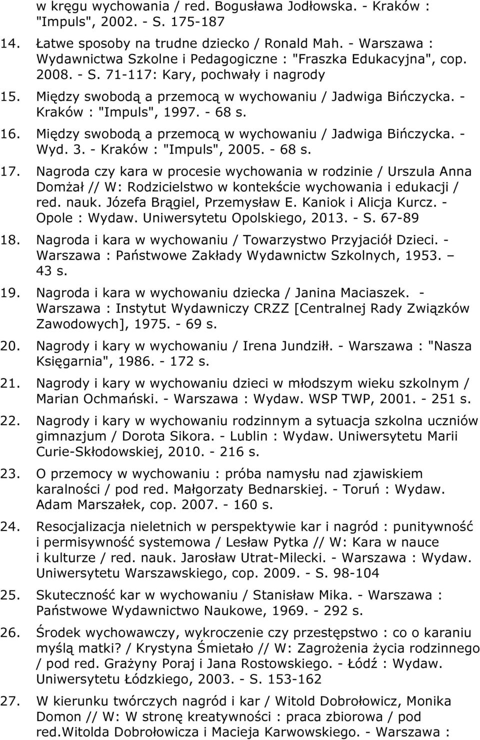 - Kraków : "Impuls", 1997. - 68 s. 16. Między swobodą a przemocą w wychowaniu / Jadwiga Bińczycka. - Wyd. 3. - Kraków : "Impuls", 2005. - 68 s. 17.