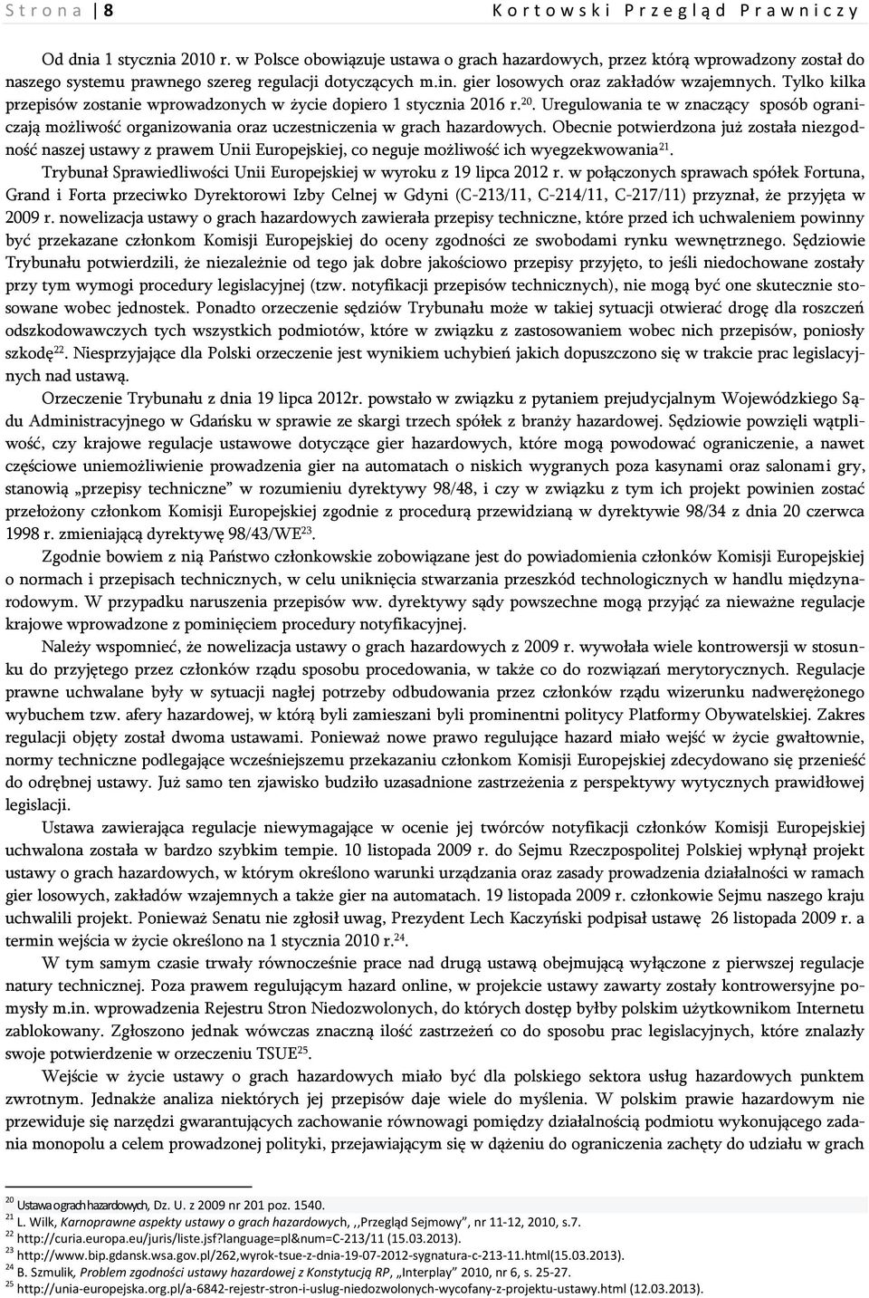 Tylko kilka przepisów zostanie wprowadzonych w życie dopiero 1 stycznia 2016 r. 20. Uregulowania te w znaczący sposób ograniczają możliwość organizowania oraz uczestniczenia w grach hazardowych.